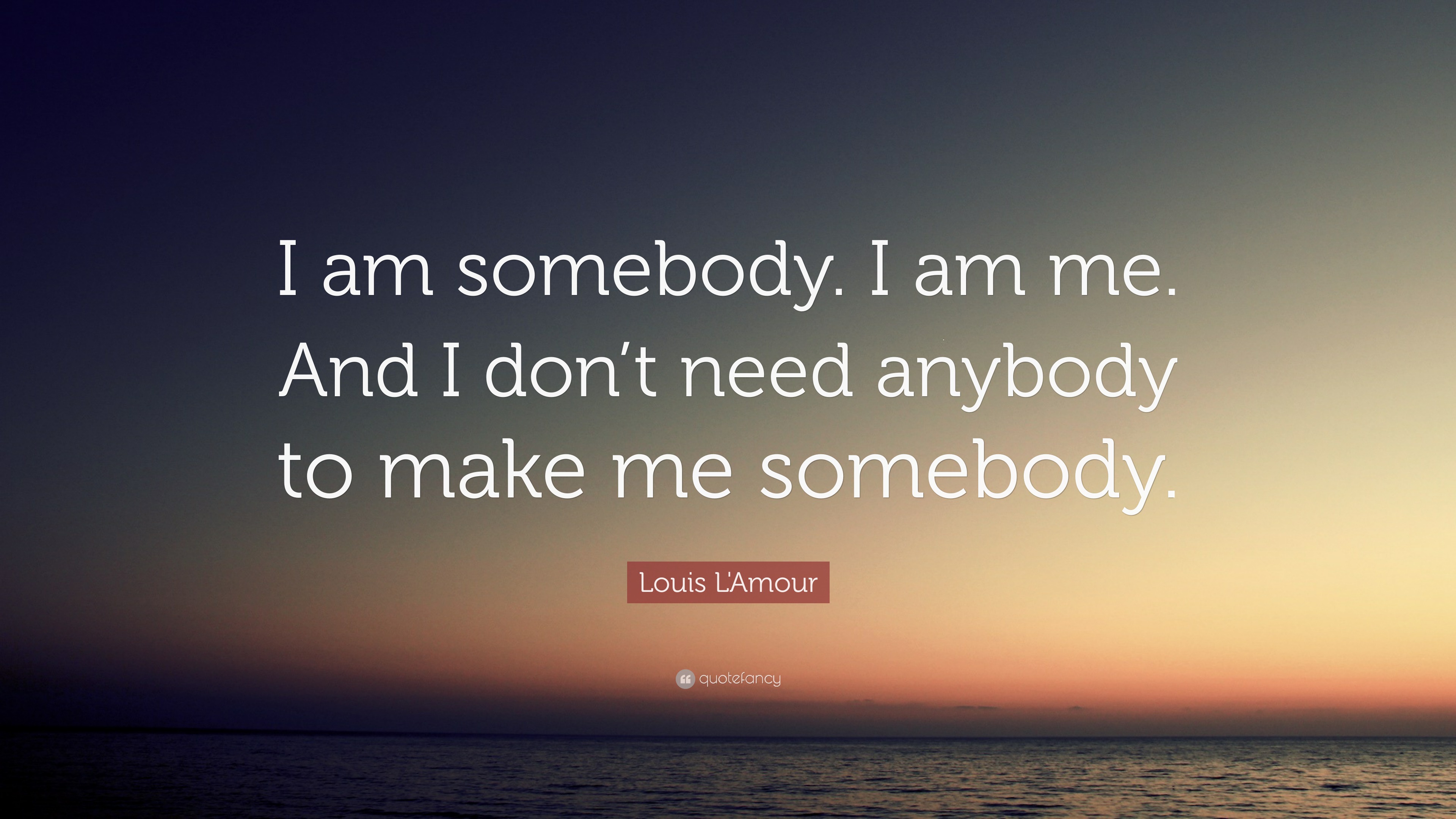 Louis L&#39;Amour Quote: “I am somebody. I am me. And I don’t need anybody to make me somebody.” (7 ...