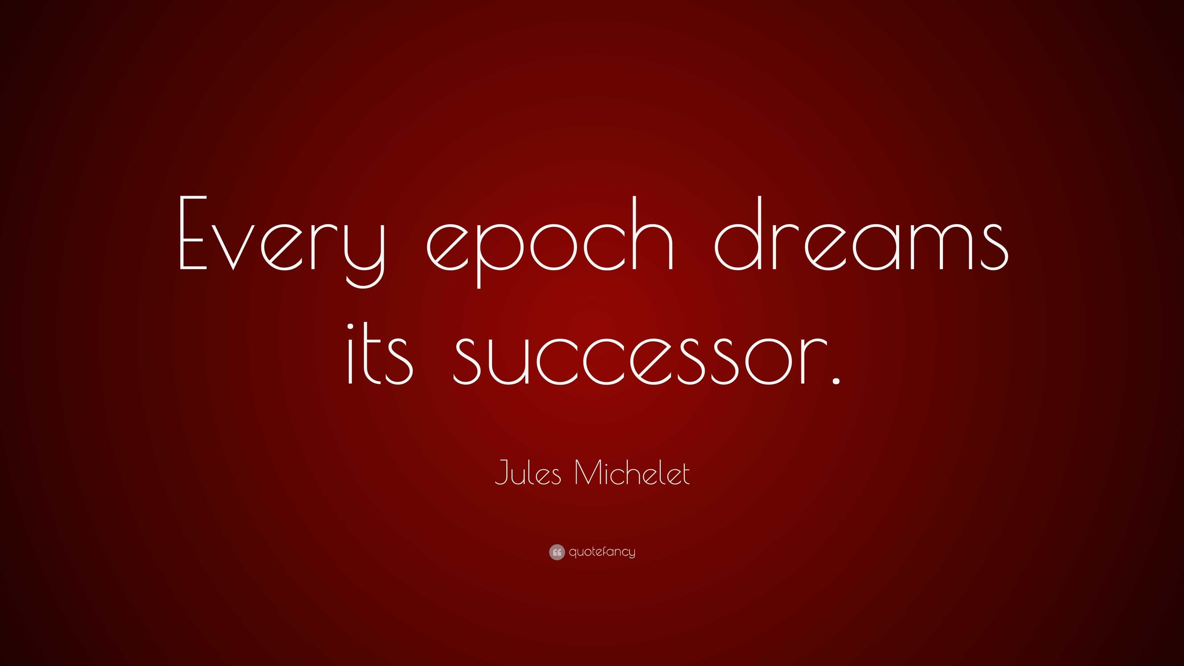 Jules Michelet Quote: “Every epoch dreams its successor.”