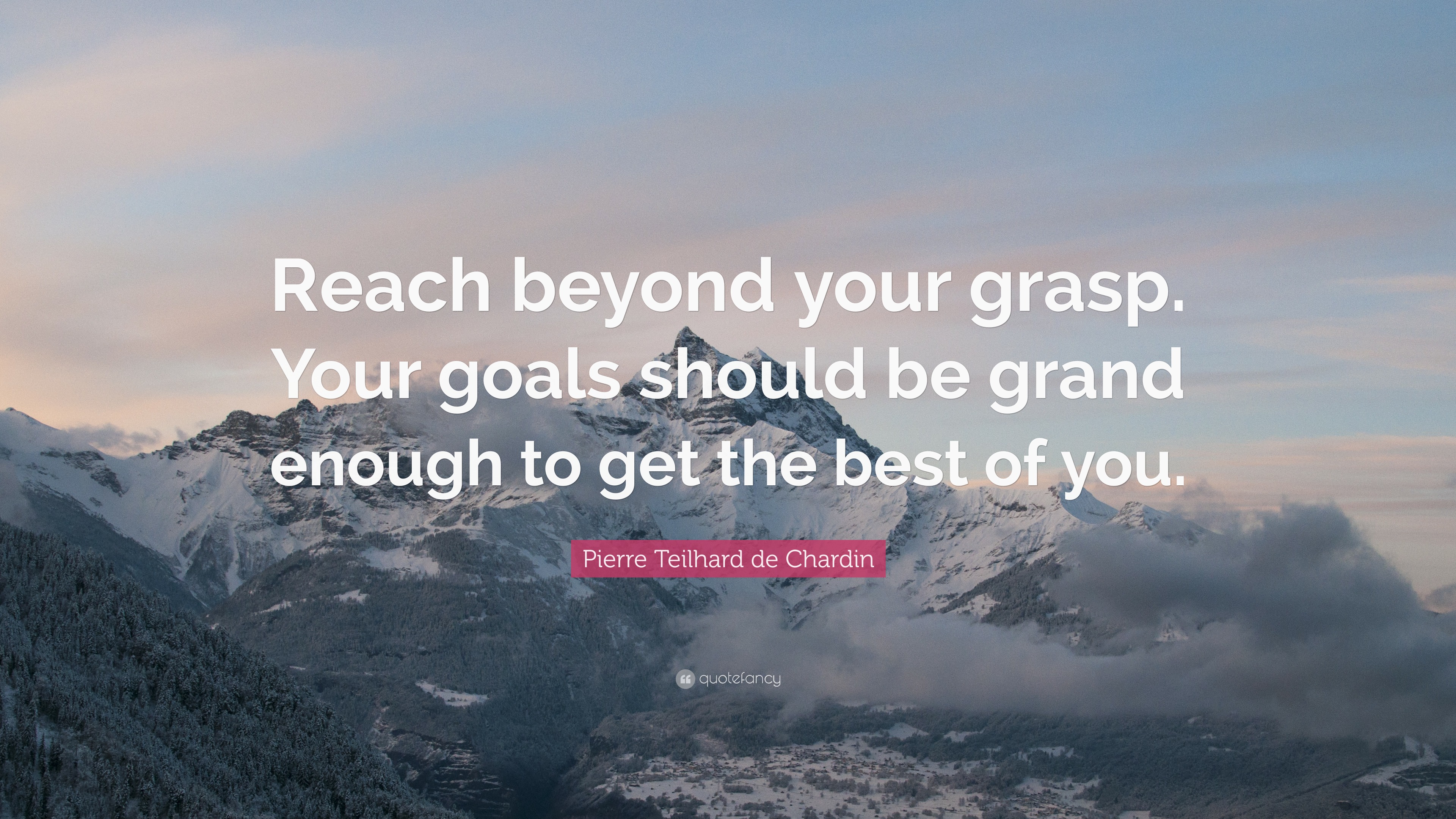 Pierre Teilhard de Chardin Quote: “Reach beyond your grasp. Your goals ...