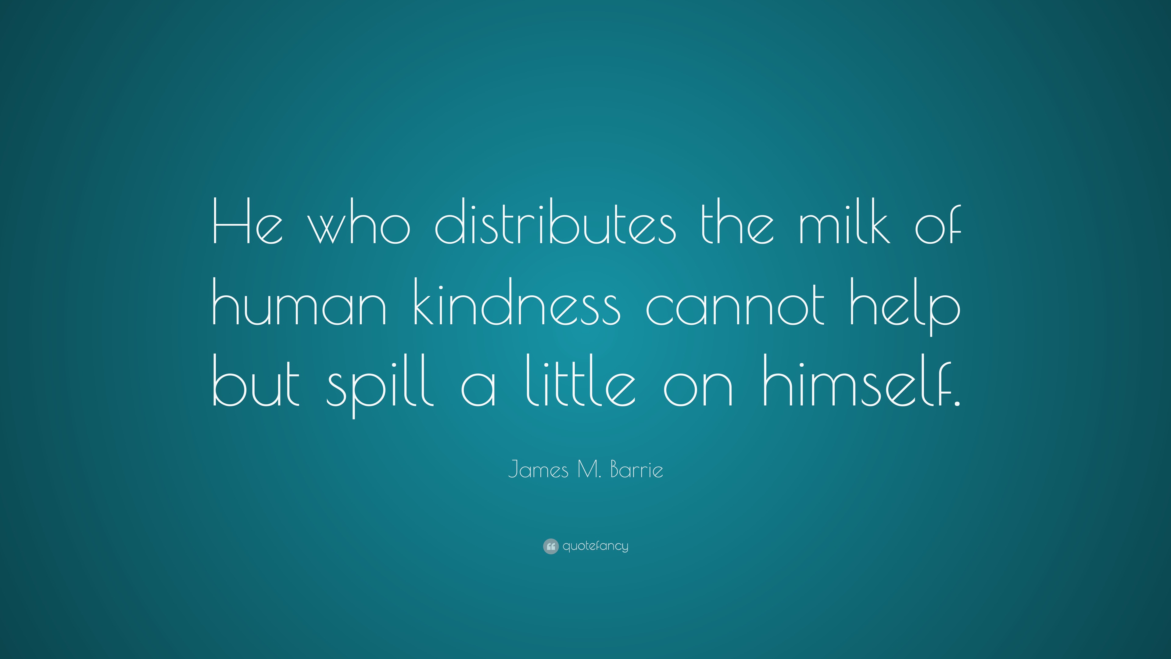 James M. Barrie Quote “He who distributes the milk of human kindness cannot help but spill a