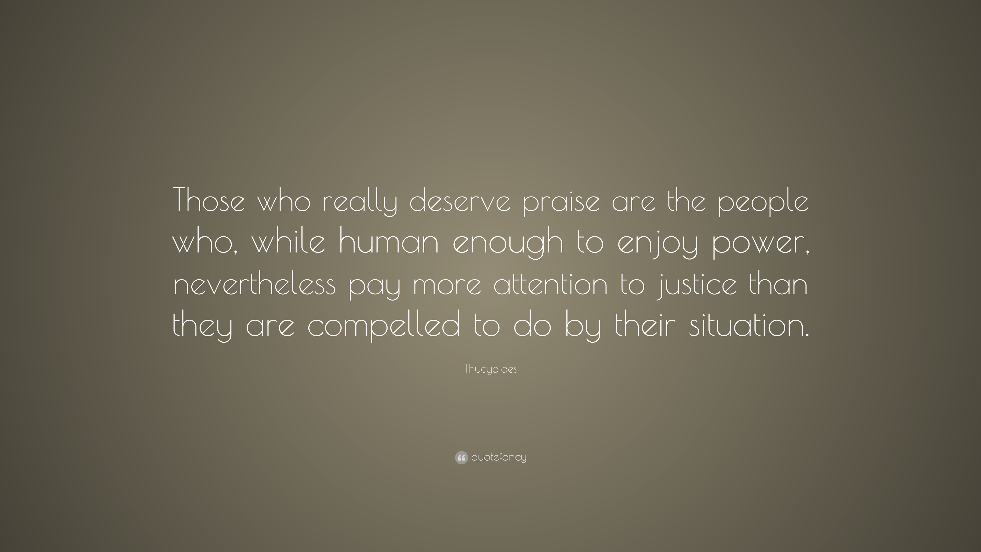 Thucydides Quote: “Those who really deserve praise are the people who ...