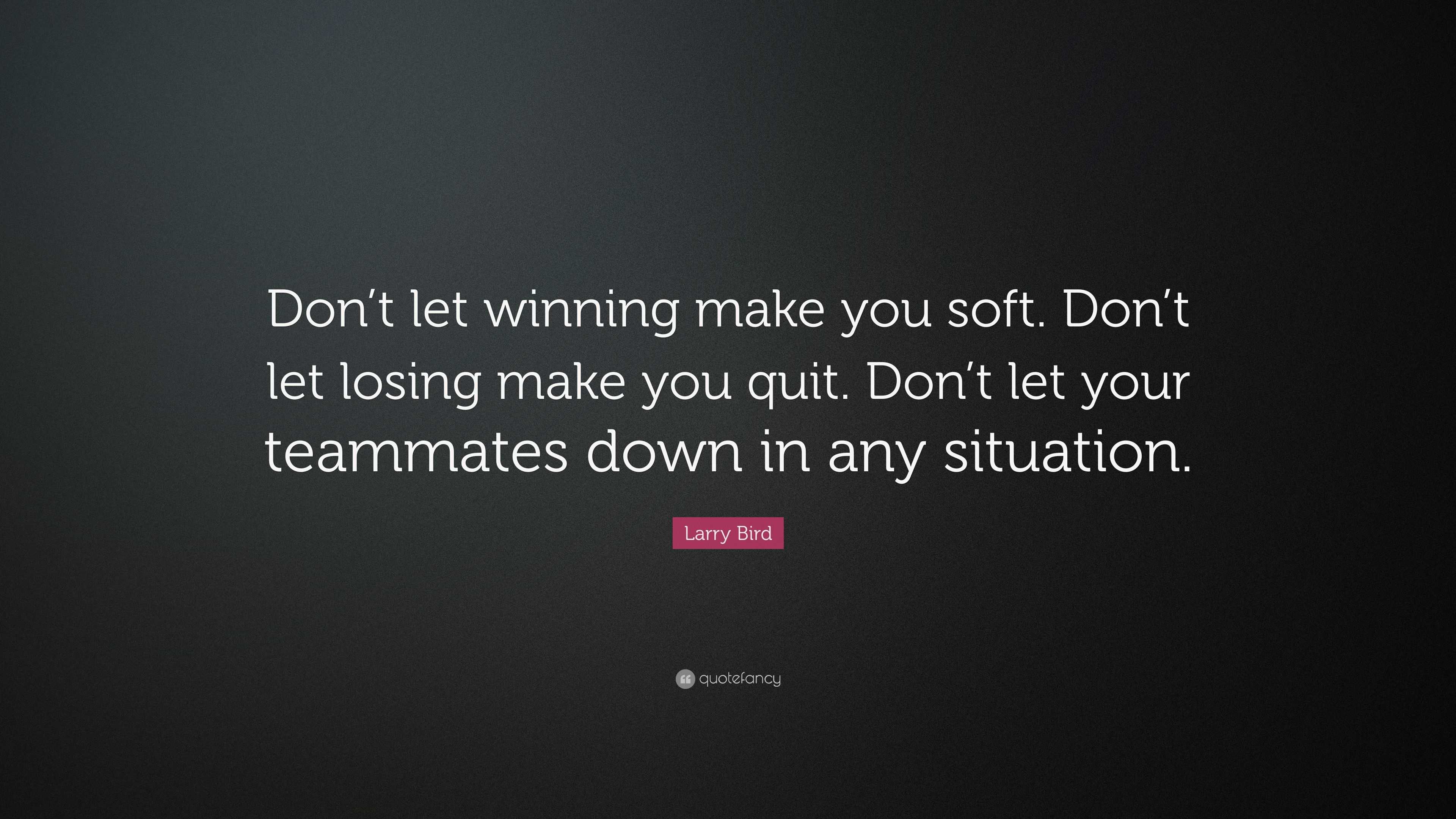 Larry Bird Quote: “Don’t let winning make you soft. Don’t let losing ...