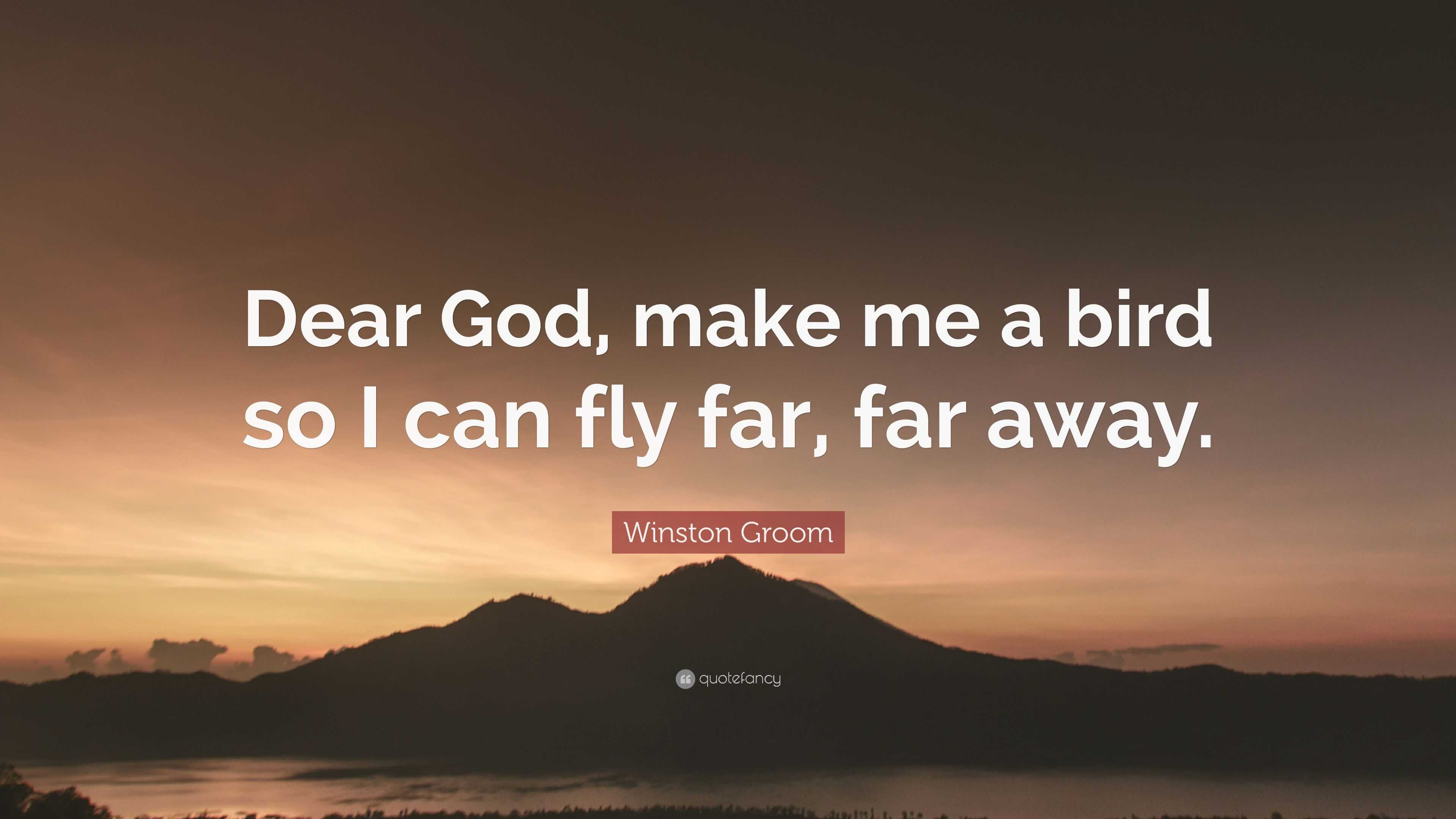 Winston Groom Quote: “Dear God, make me a bird so I can fly far, far away.”