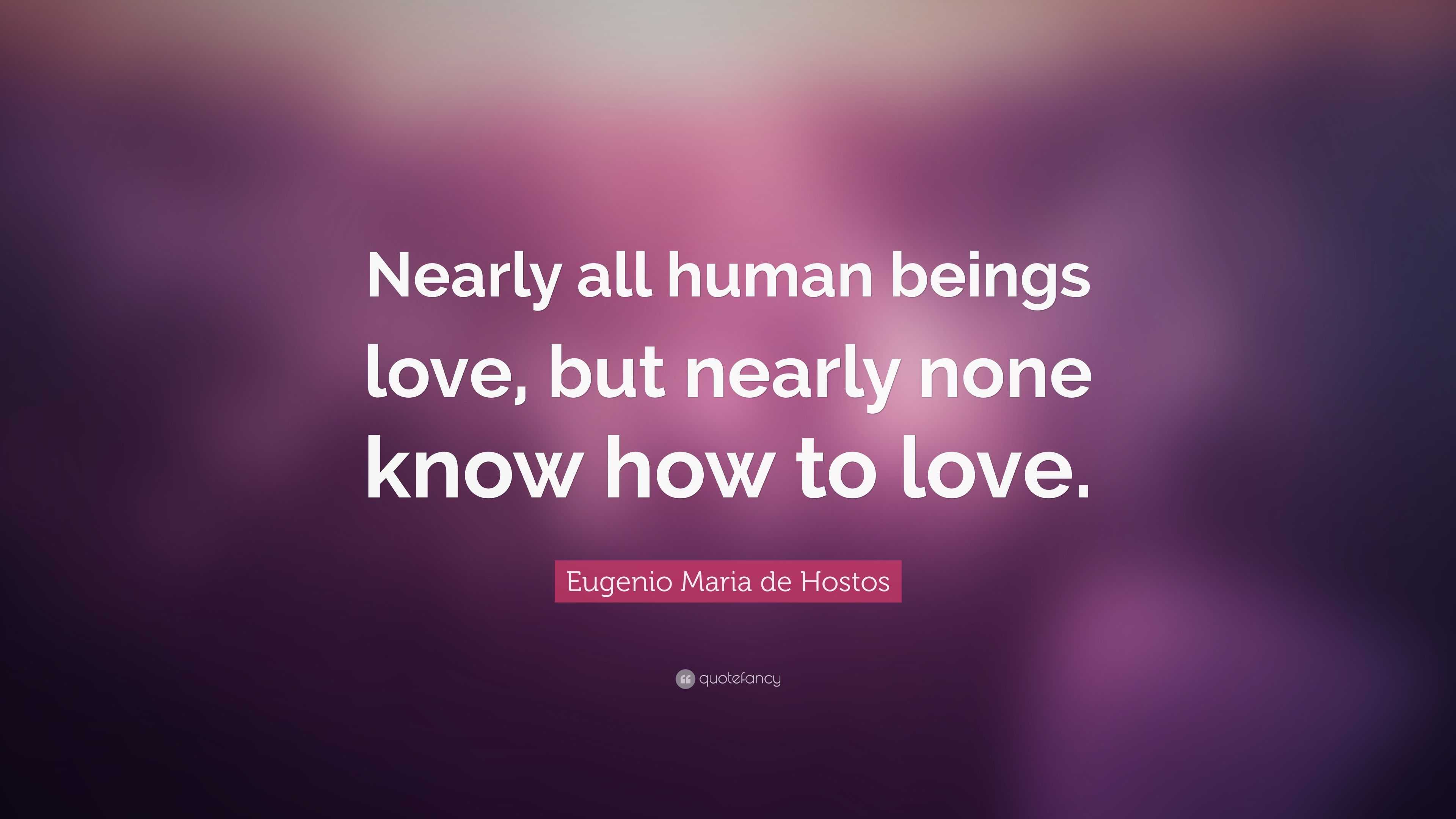 Eugenio Maria de Hostos Quote: “Nearly all human beings love, but ...