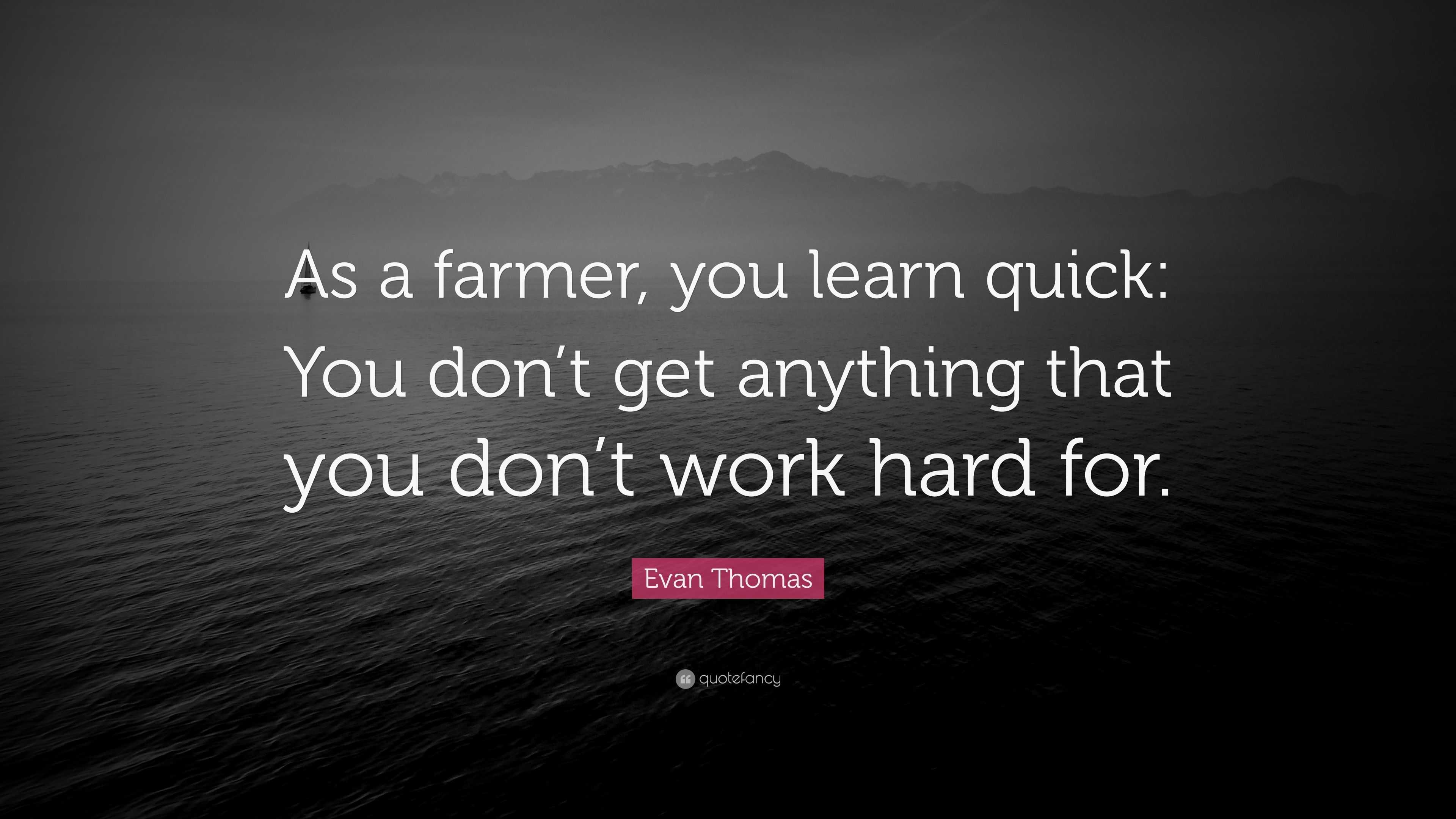 Evan Thomas Quote: “As a farmer, you learn quick: You don’t get ...