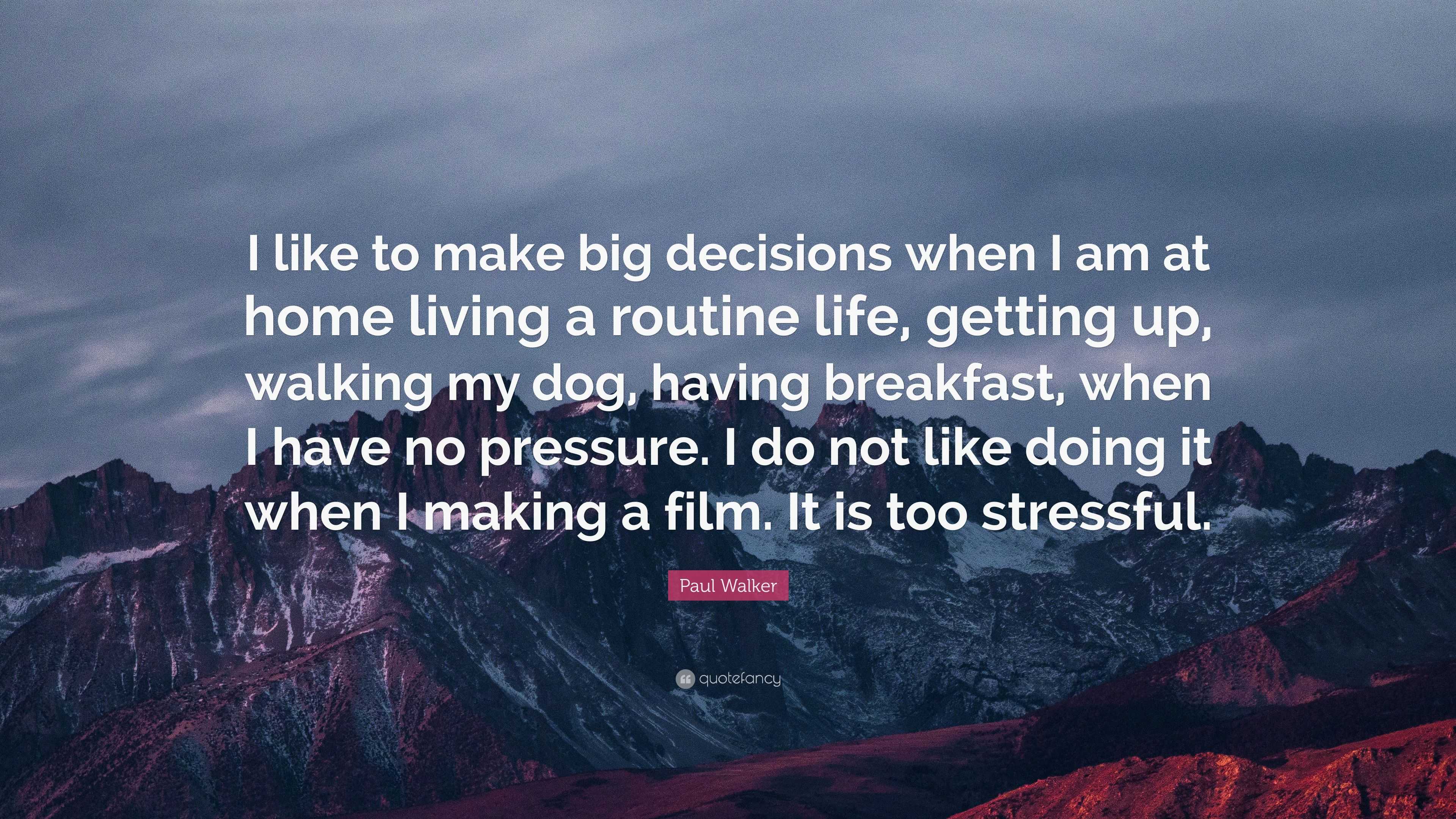 Paul Walker Quote “I like to make big decisions when I am at home