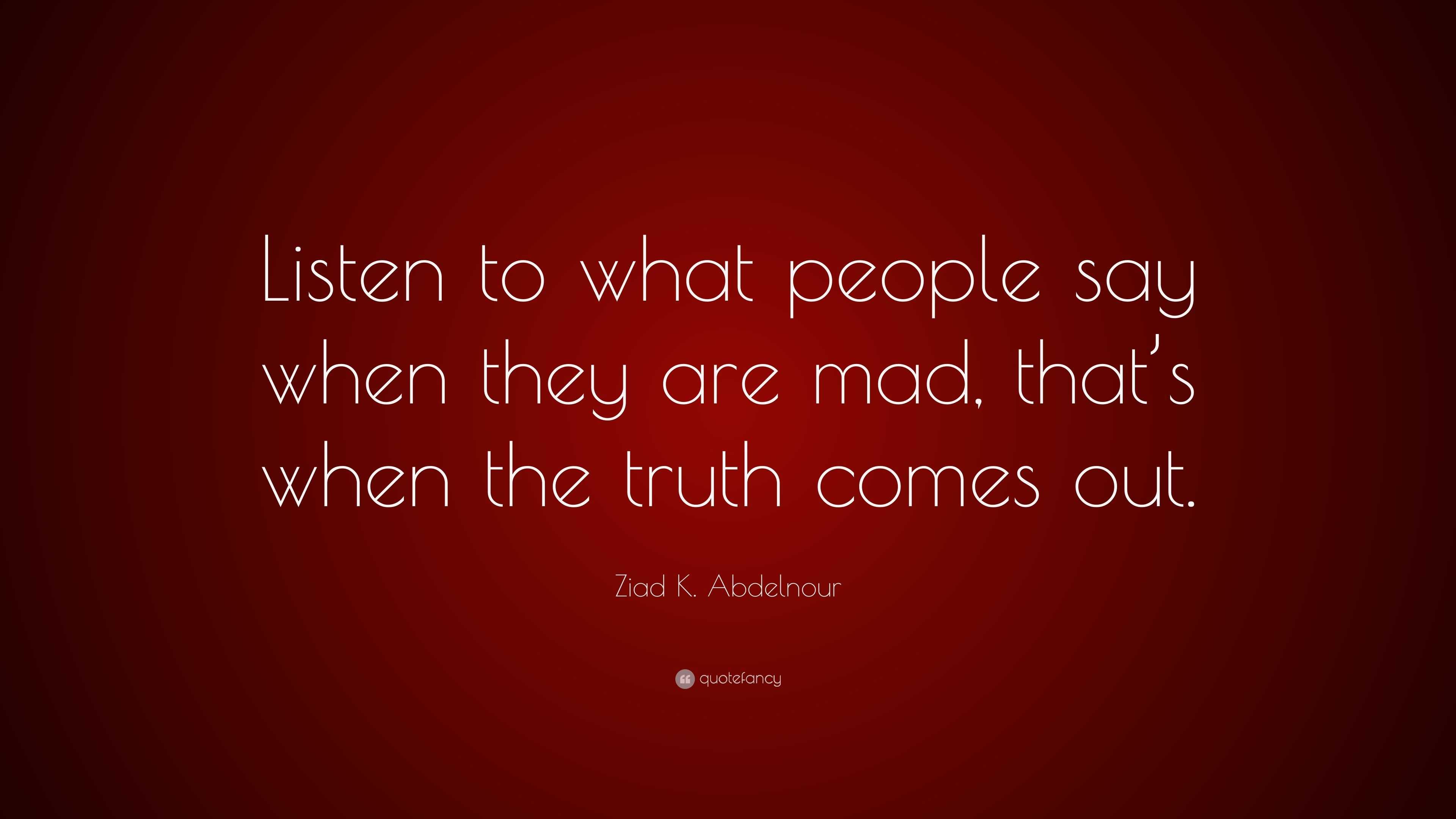 Ziad K. Abdelnour Quote: “Listen to what people say when they are mad ...