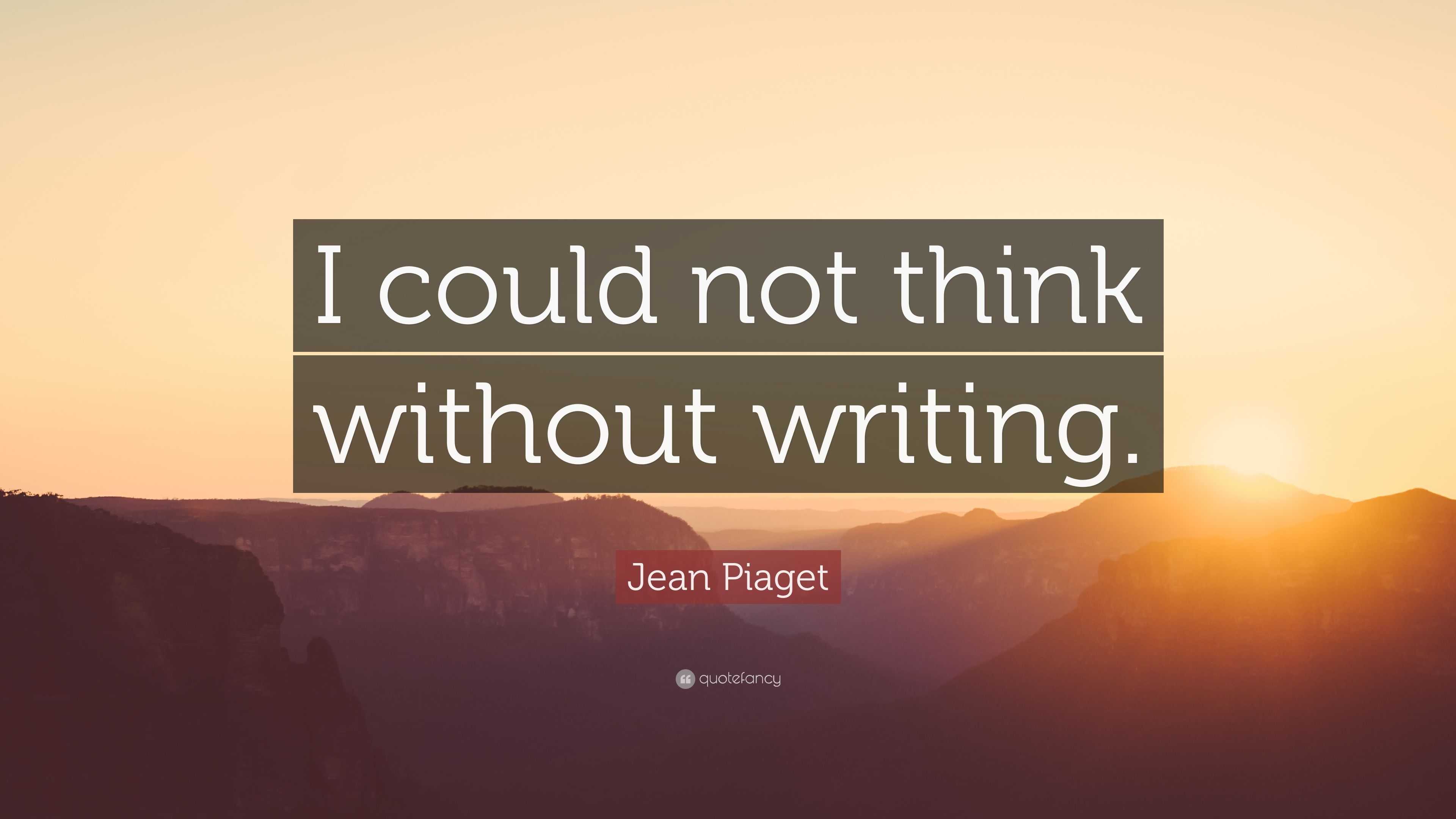 Jean Piaget Quote I could not think without writing