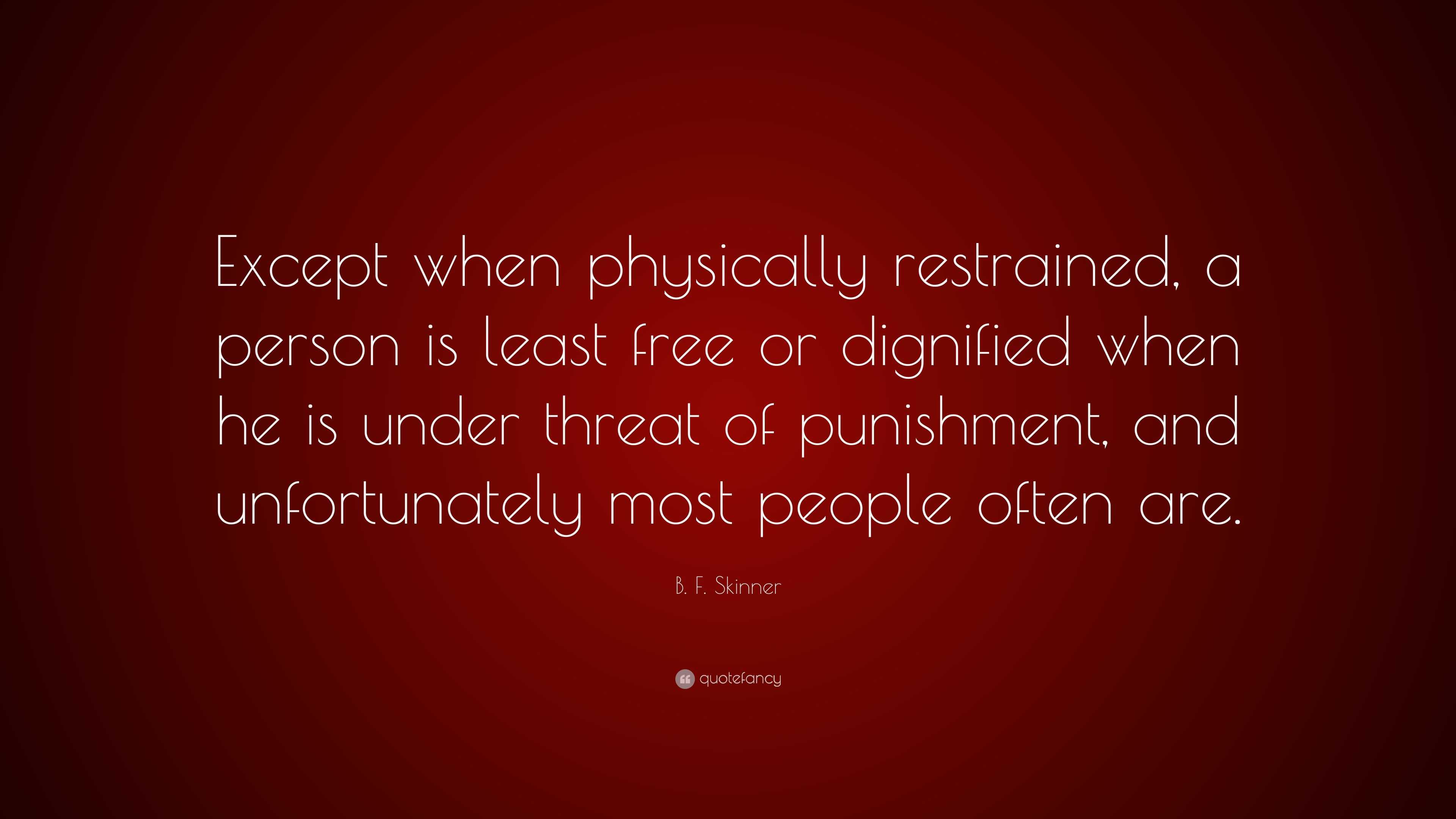 B. F. Skinner Quote: “Except when physically restrained, a person is ...