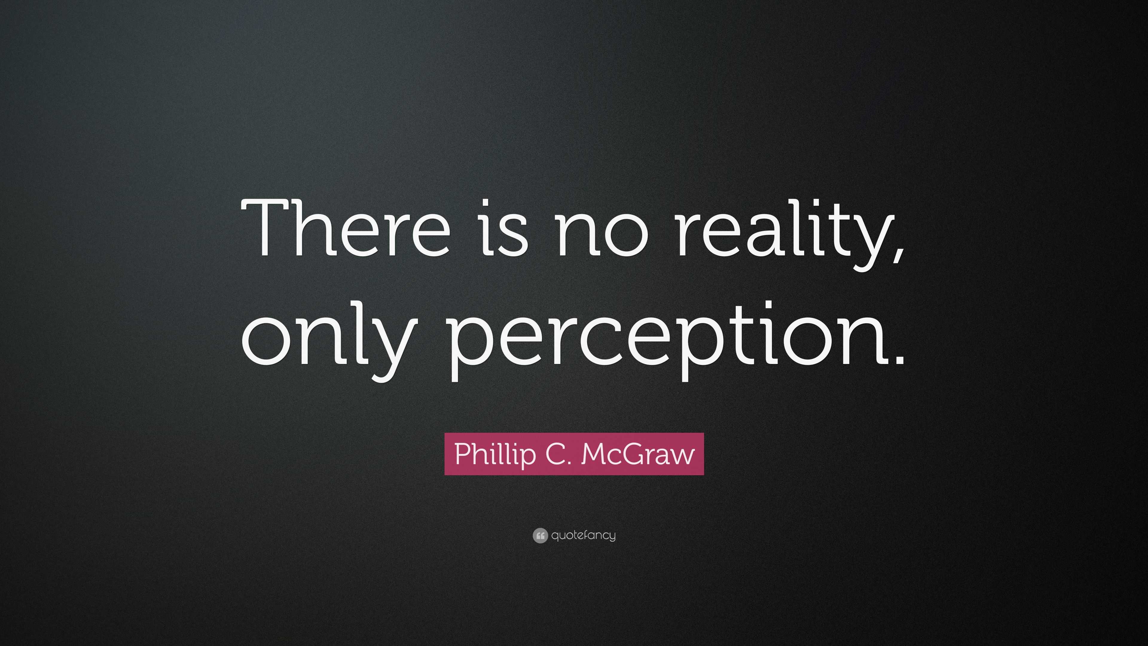 Phillip C. McGraw Quote “There is no reality, only