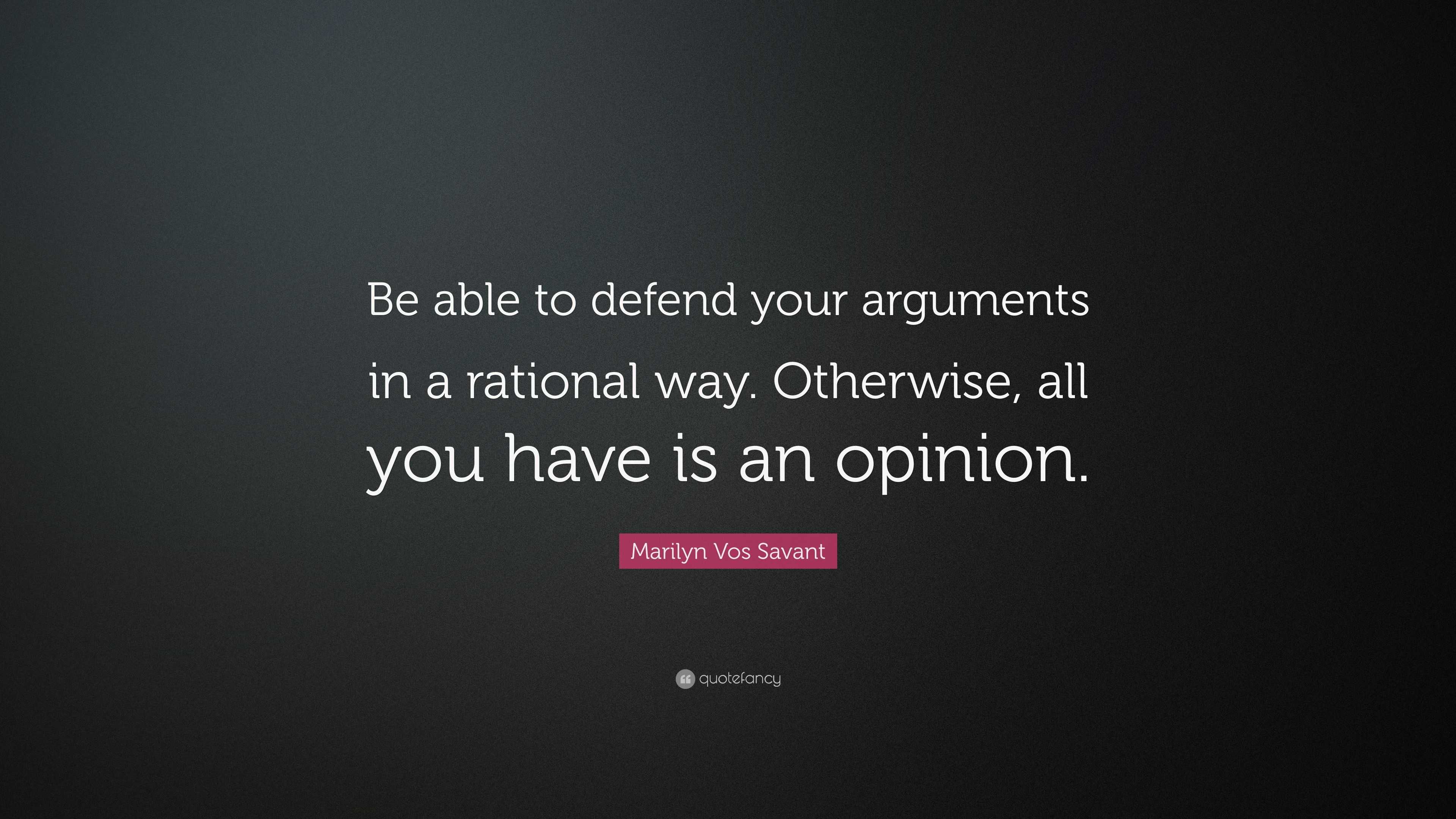 Marilyn Vos Savant Quote: “Be able to defend your arguments in a ...