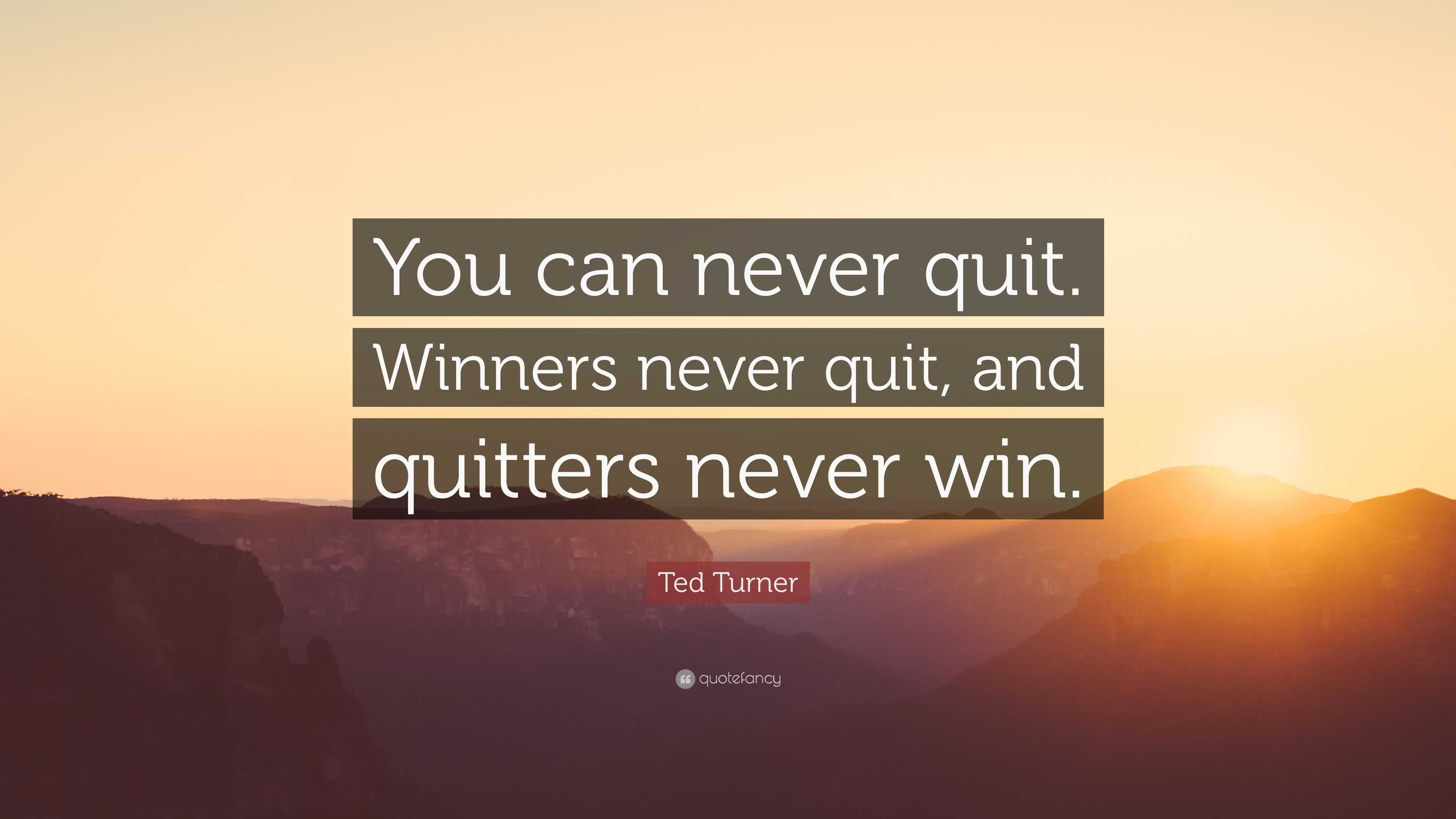 Ted Turner Quote: “You can never quit. Winners never quit, and quitters ...