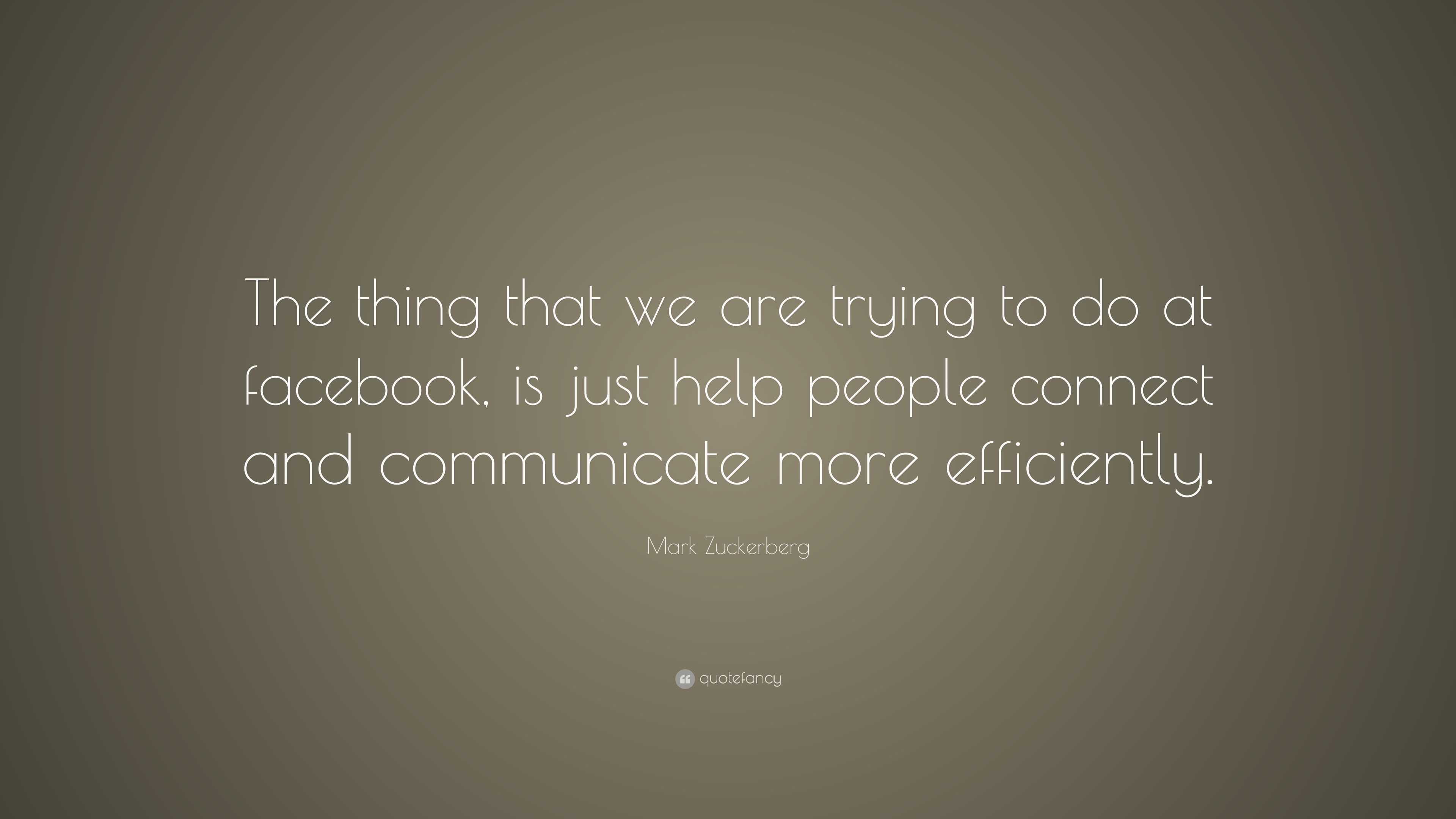 Mark Zuckerberg Quote: “The thing that we are trying to do at facebook ...