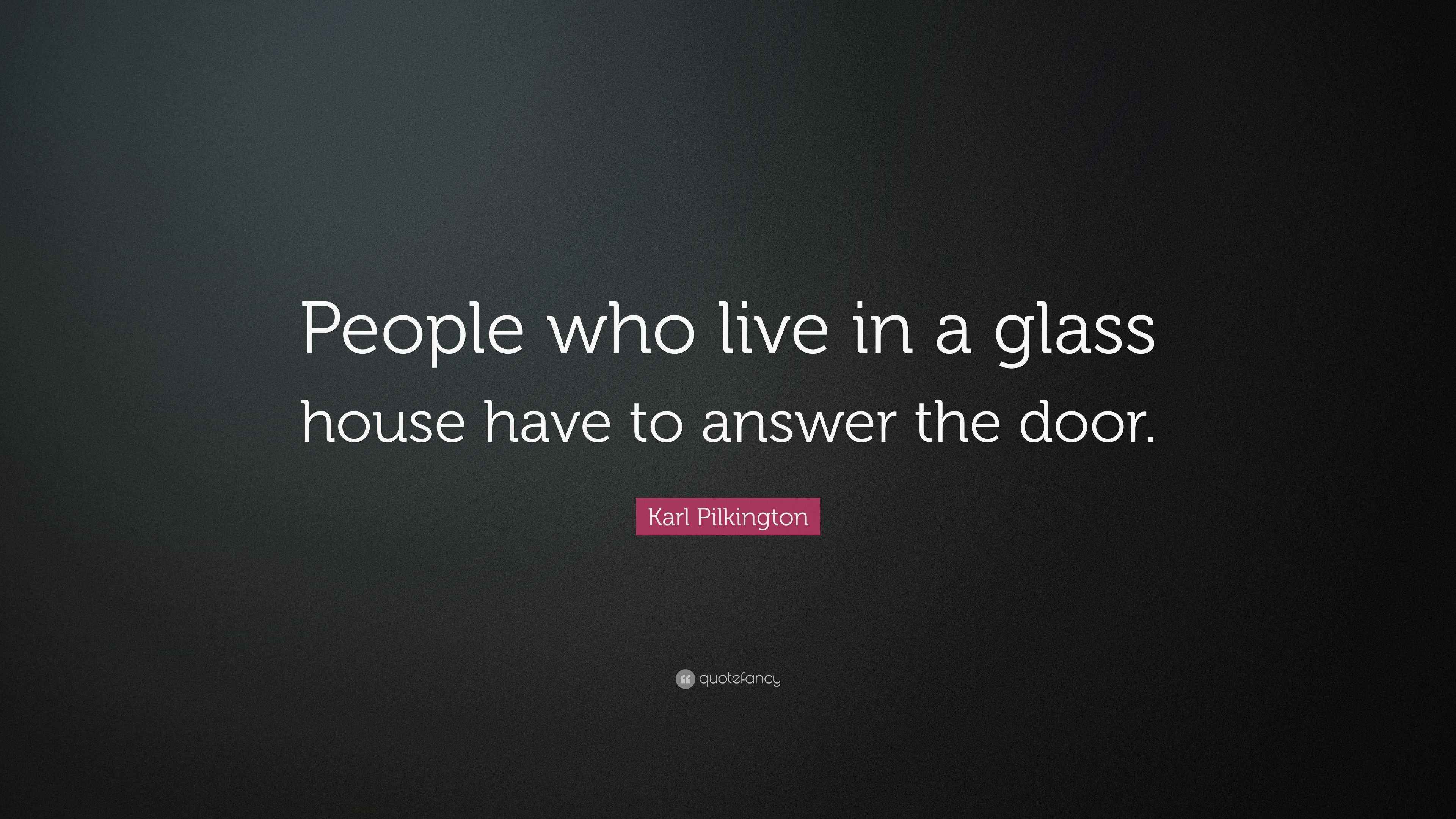 Karl Pilkington Quote “People who live in a glass house have to answer the door.”