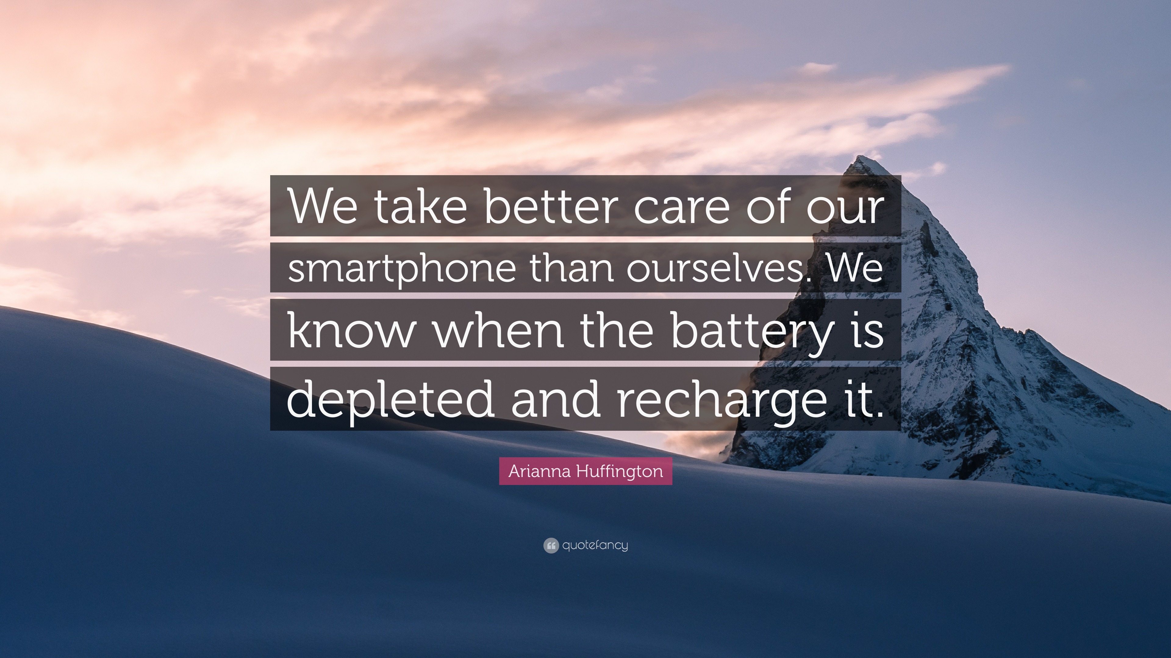 Arianna Huffington Quote “We take better care of our smartphone than