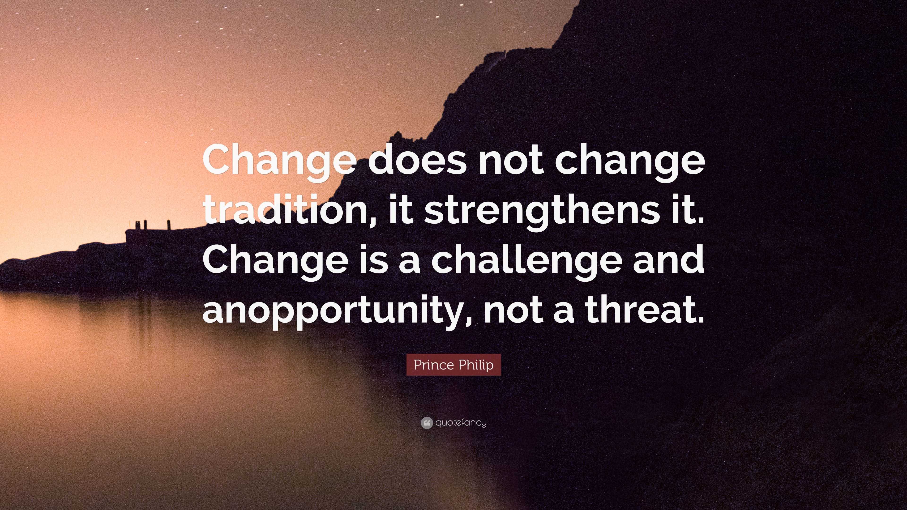 Prince Philip Quote: “Change does not change tradition, it strengthens ...