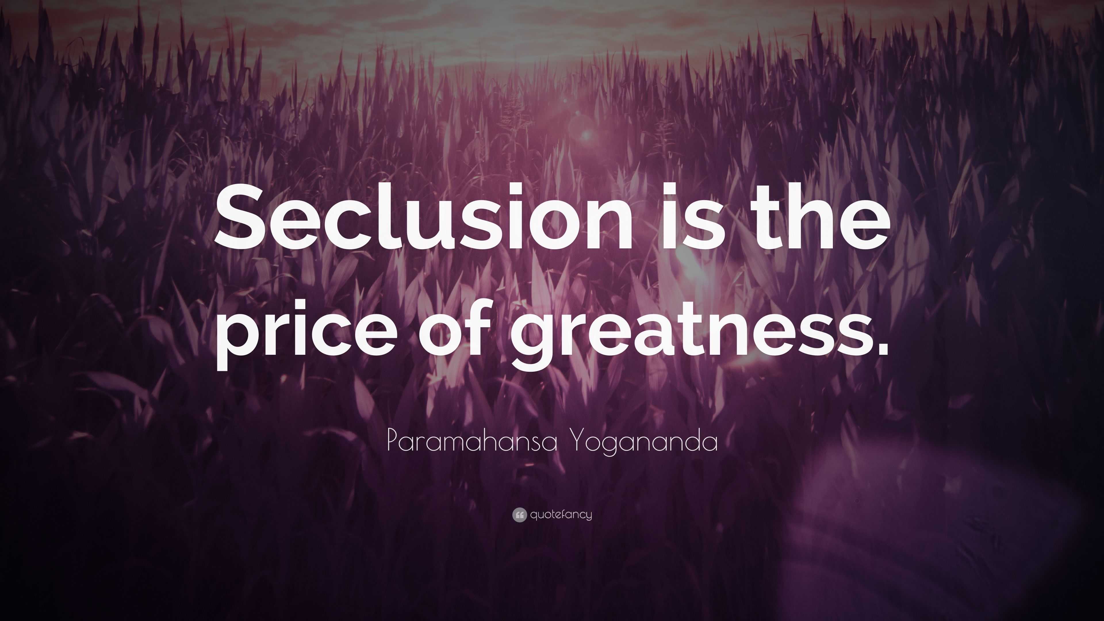 Paramahansa Yogananda Quote: “Seclusion is the price of greatness.”