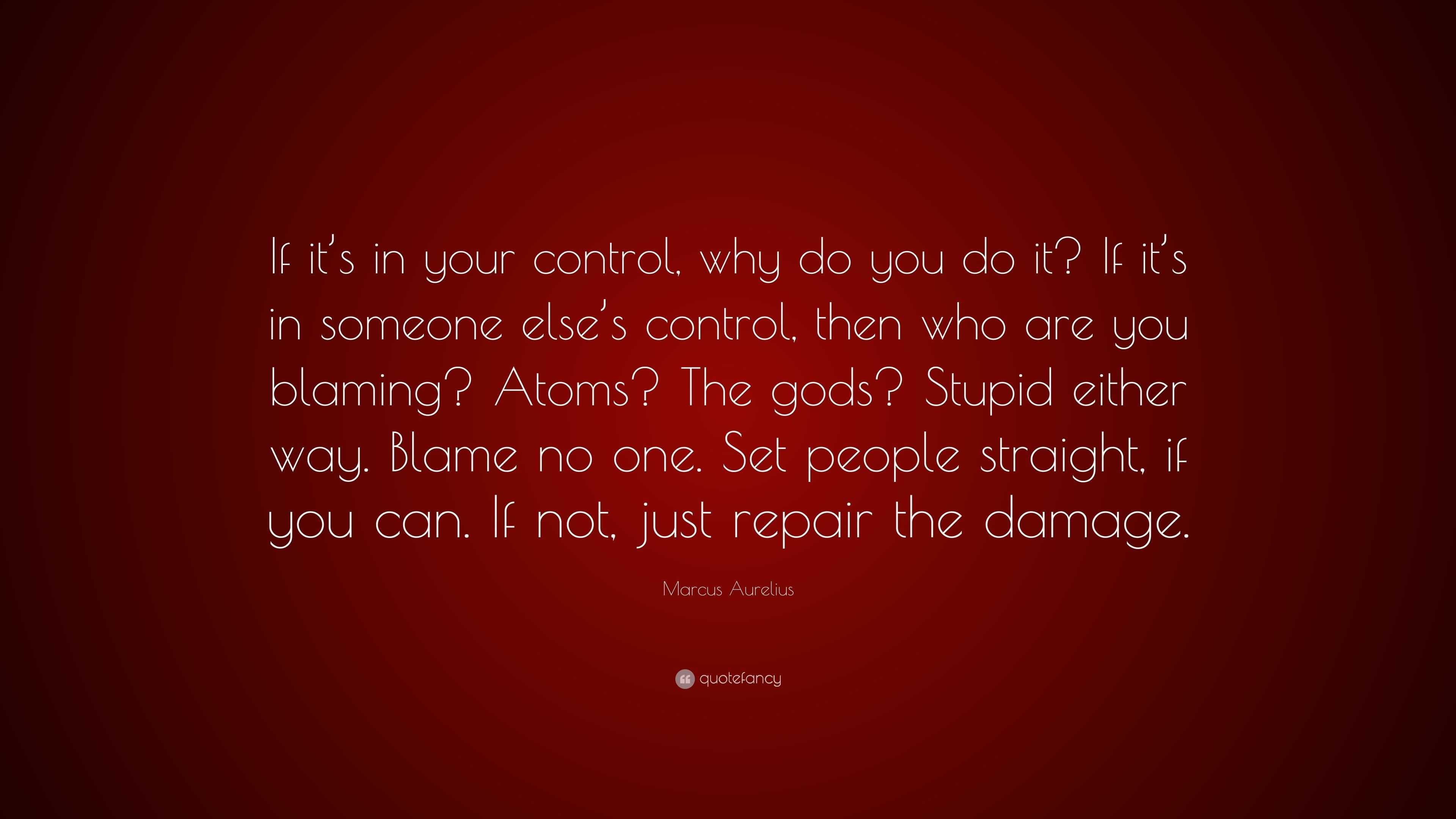 Marcus Aurelius Quote: “If it’s in your control, why do you do it? If ...