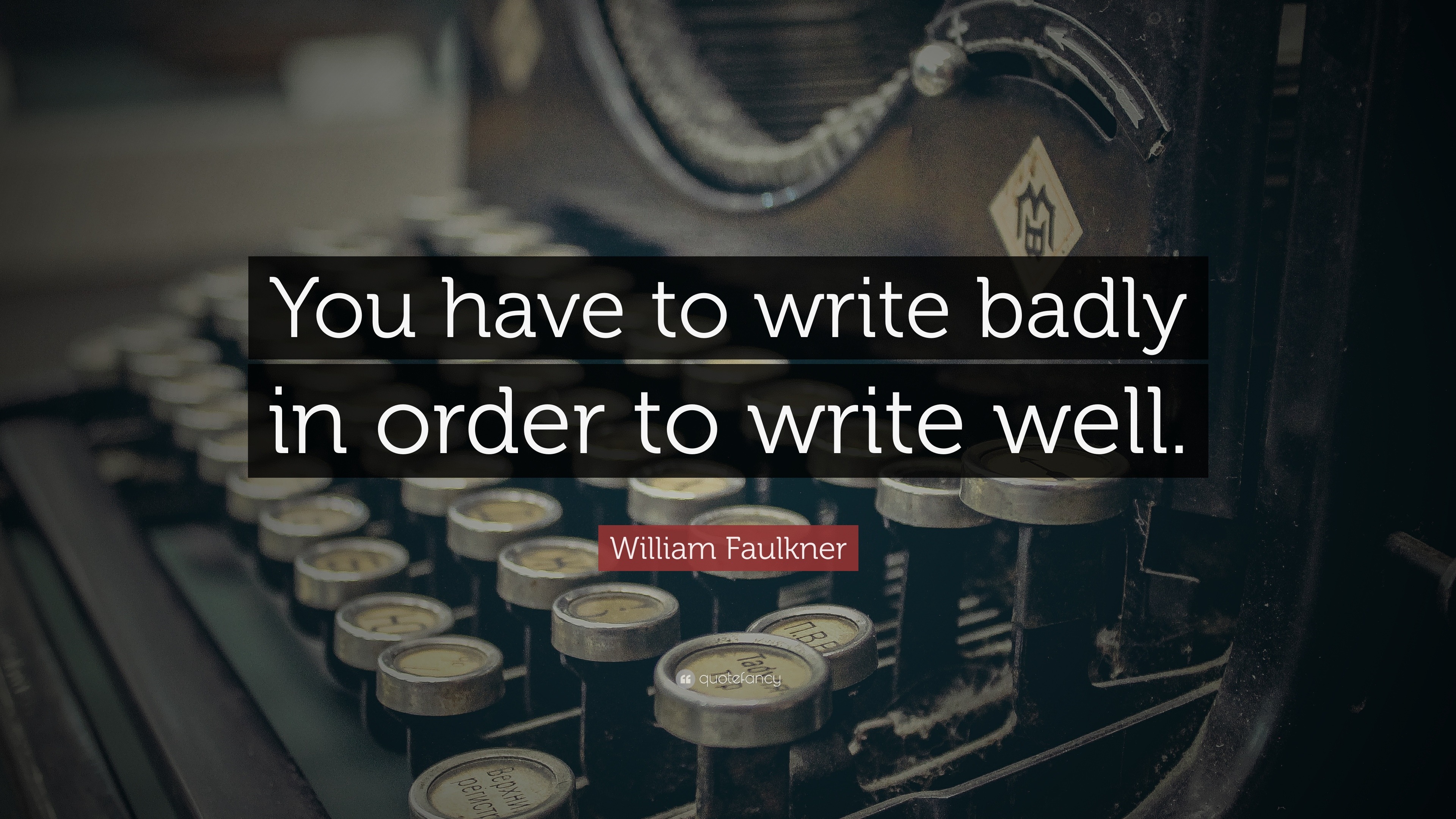 William Faulkner Quote You Have To Write Badly In Order To Write Well 12 Wallpapers Quotefancy