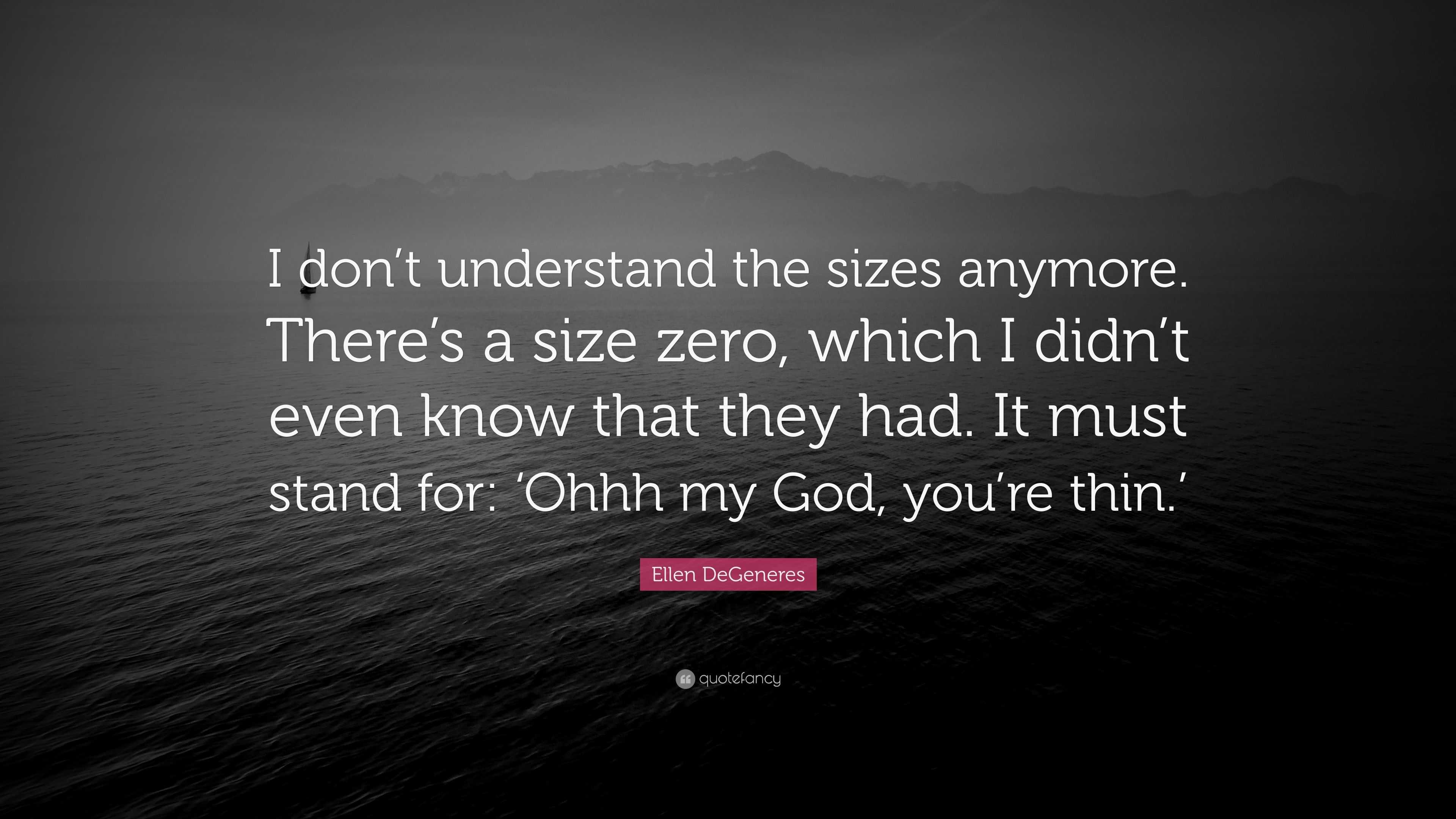 Ellen Degeneres Quote “i Don T Understand The Sizes Anymore There S A Size Zero Which I Didn