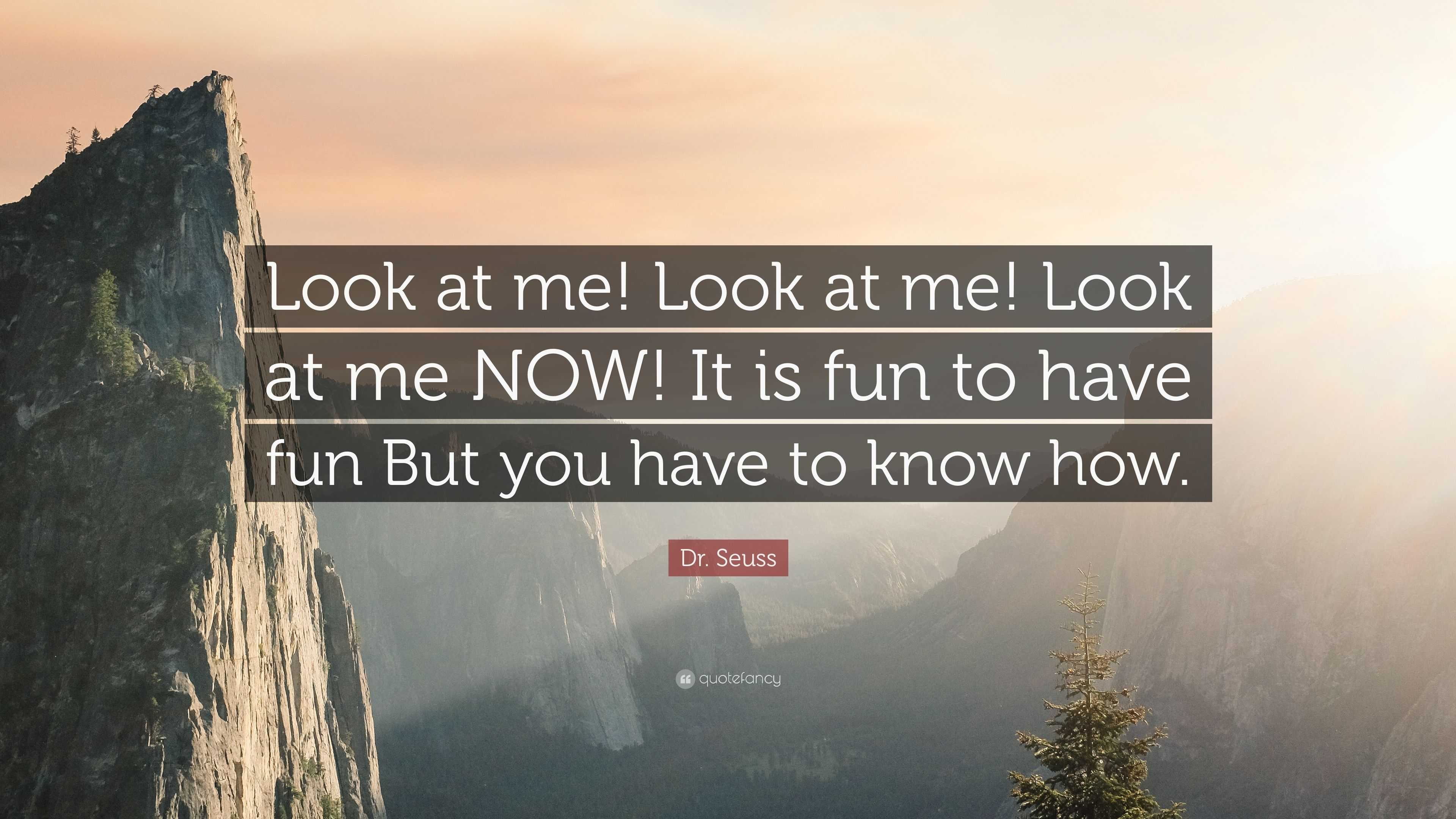 Dr. Seuss Quote: “Look at me! Look at me! Look at me NOW! It is fun to ...