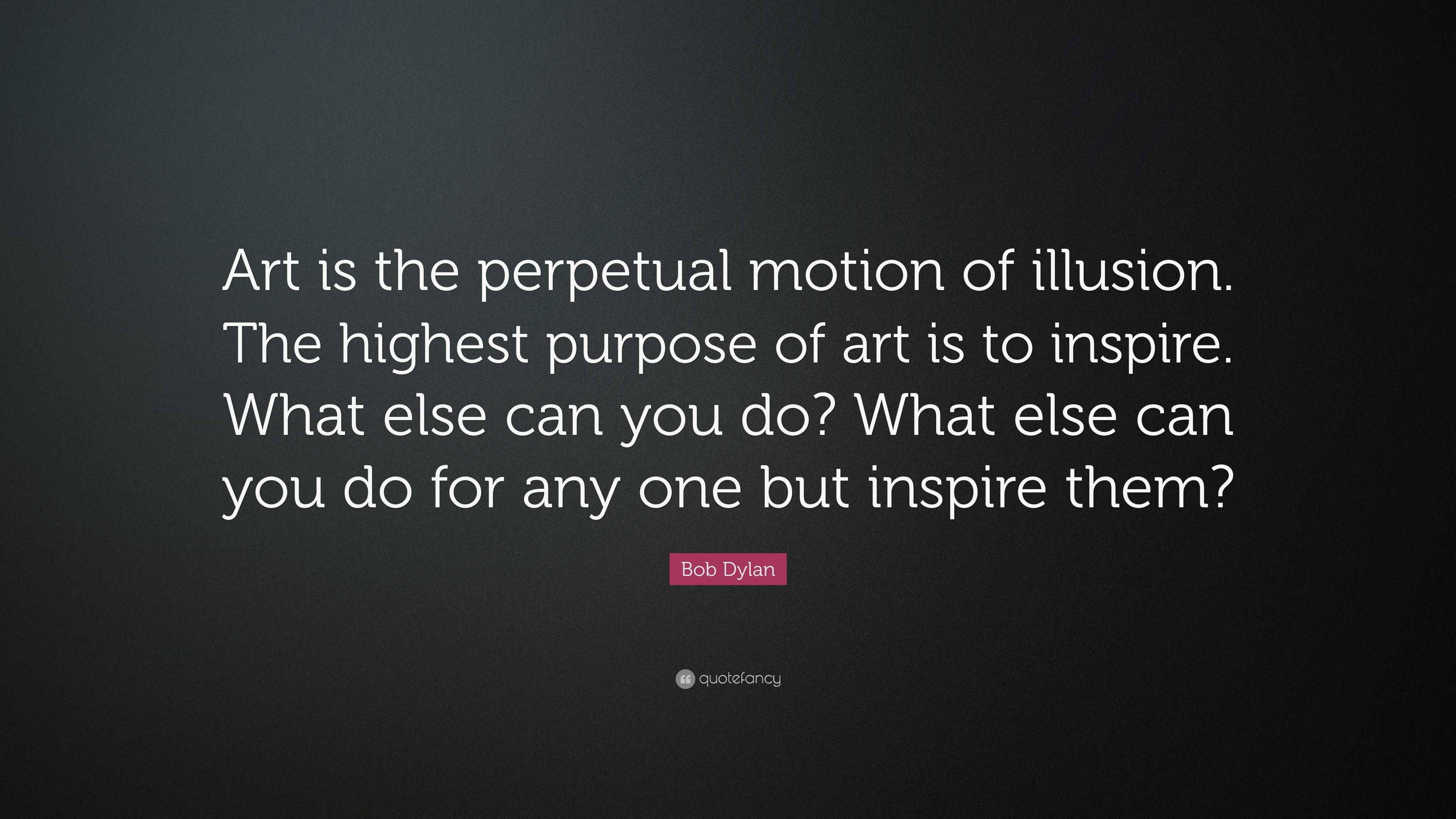 Bob Dylan Quote: “art Is The Perpetual Motion Of Illusion. The Highest 