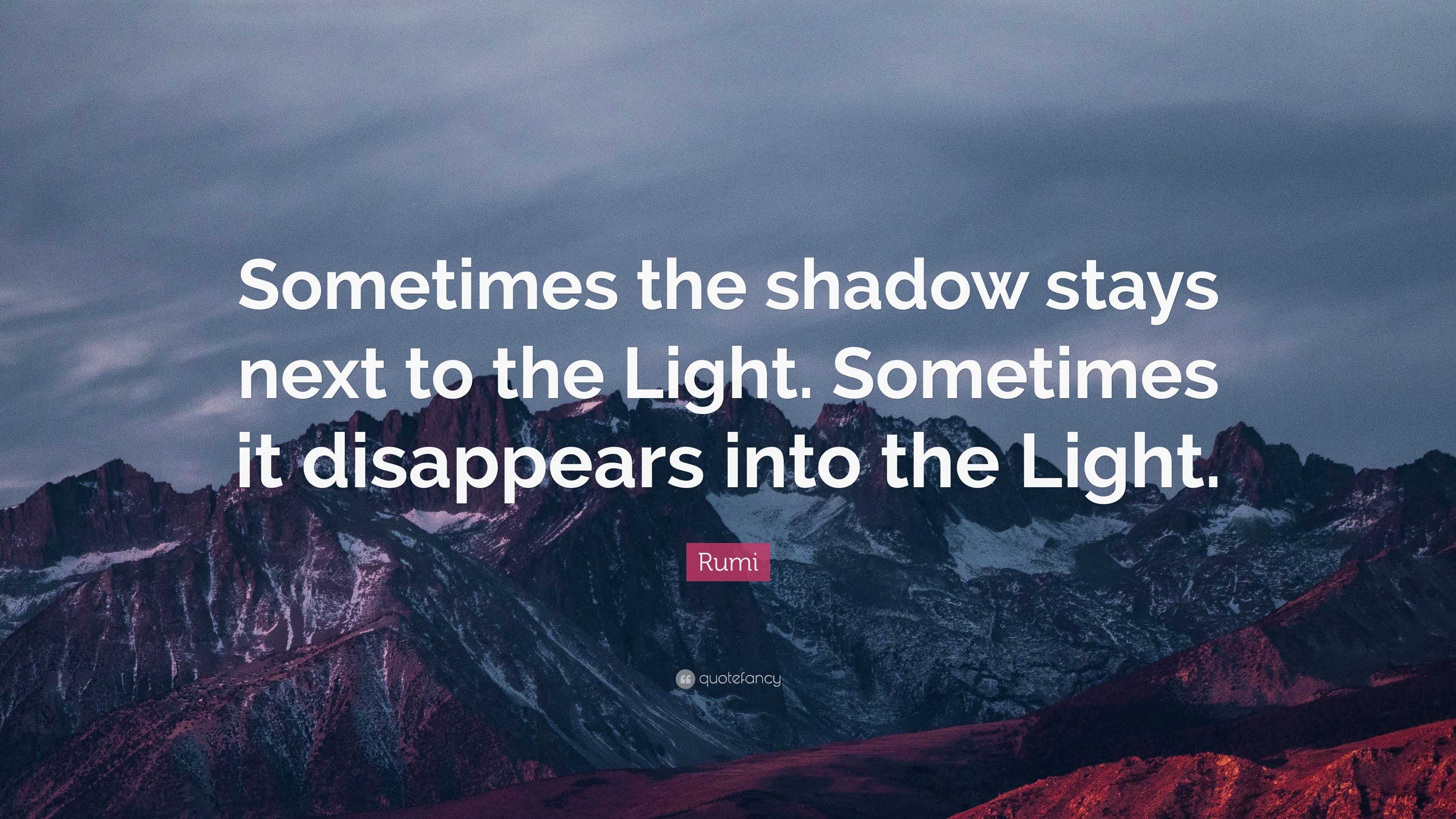 Rumi Quote: “Sometimes the shadow stays next to the Light. Sometimes it ...