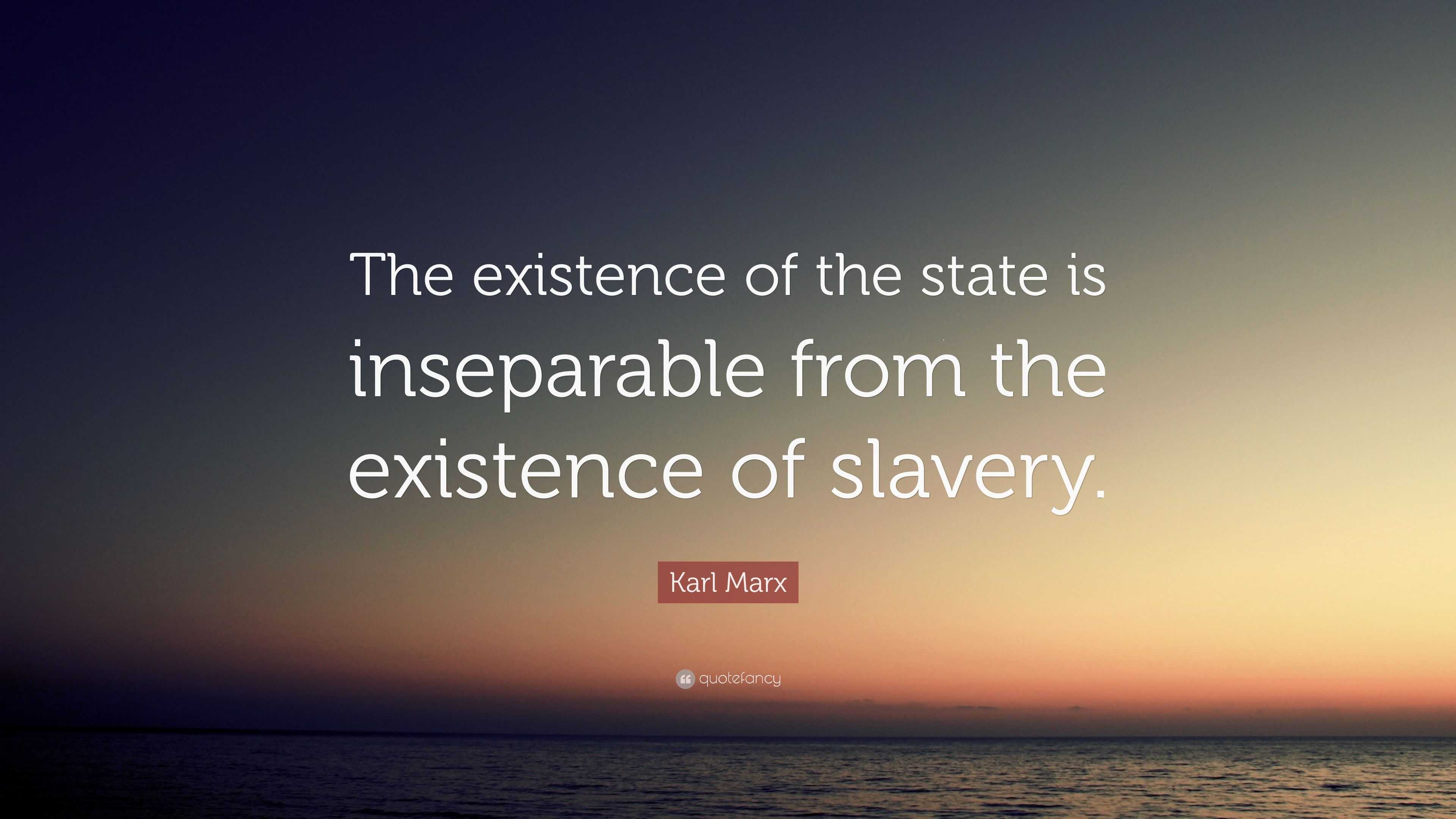 Karl Marx Quote: “The existence of the state is inseparable from the ...