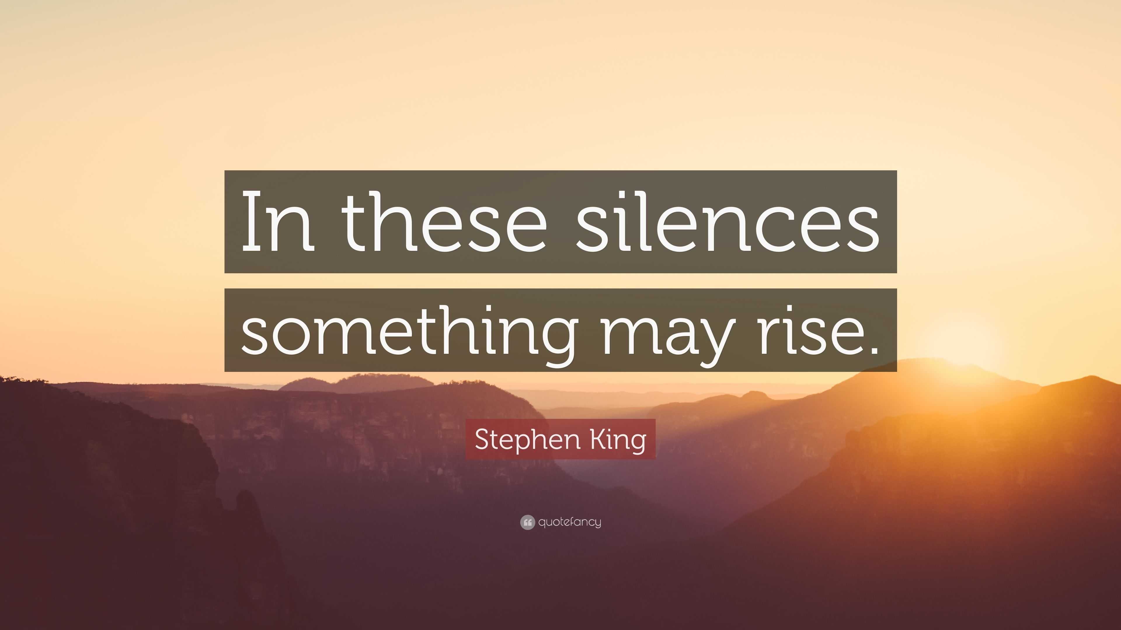 Stephen King Quote: “In these silences something may rise.”