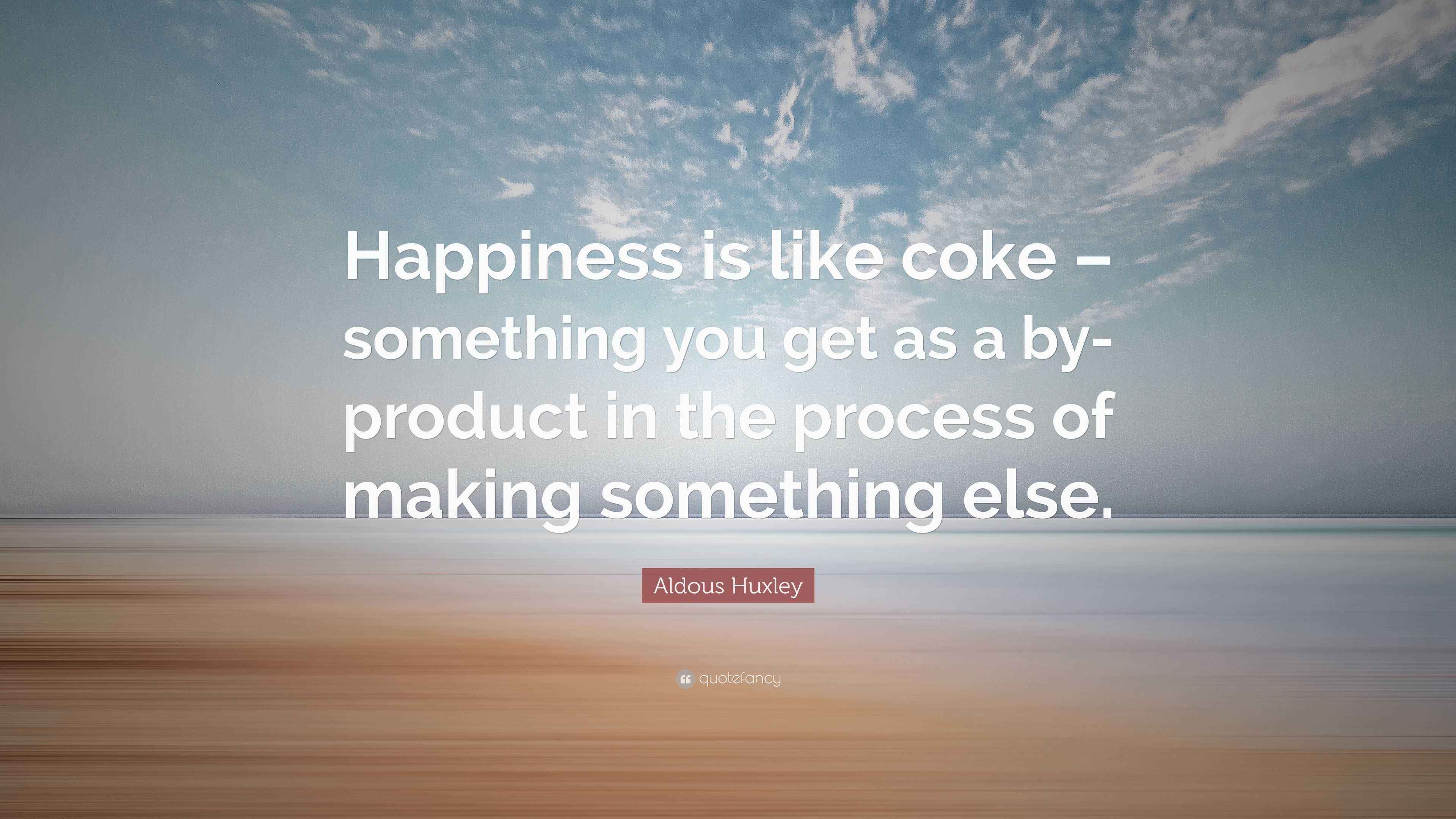 Aldous Huxley Quote “Happiness is like coke something you get as a