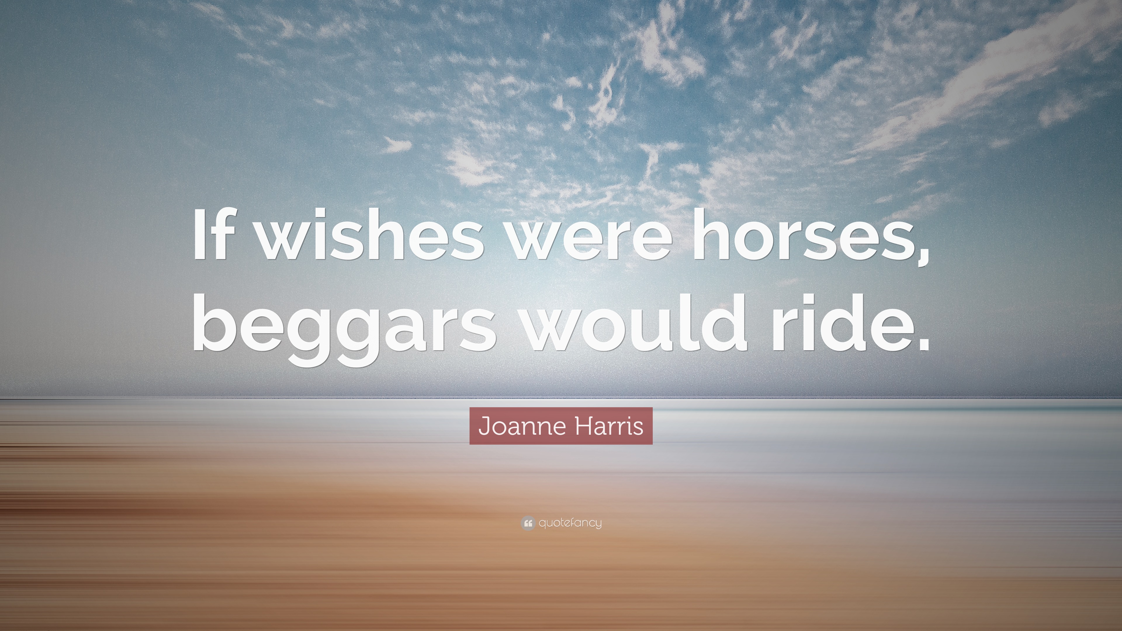 Joanne Harris Quote: "If wishes were horses, beggars would ride."