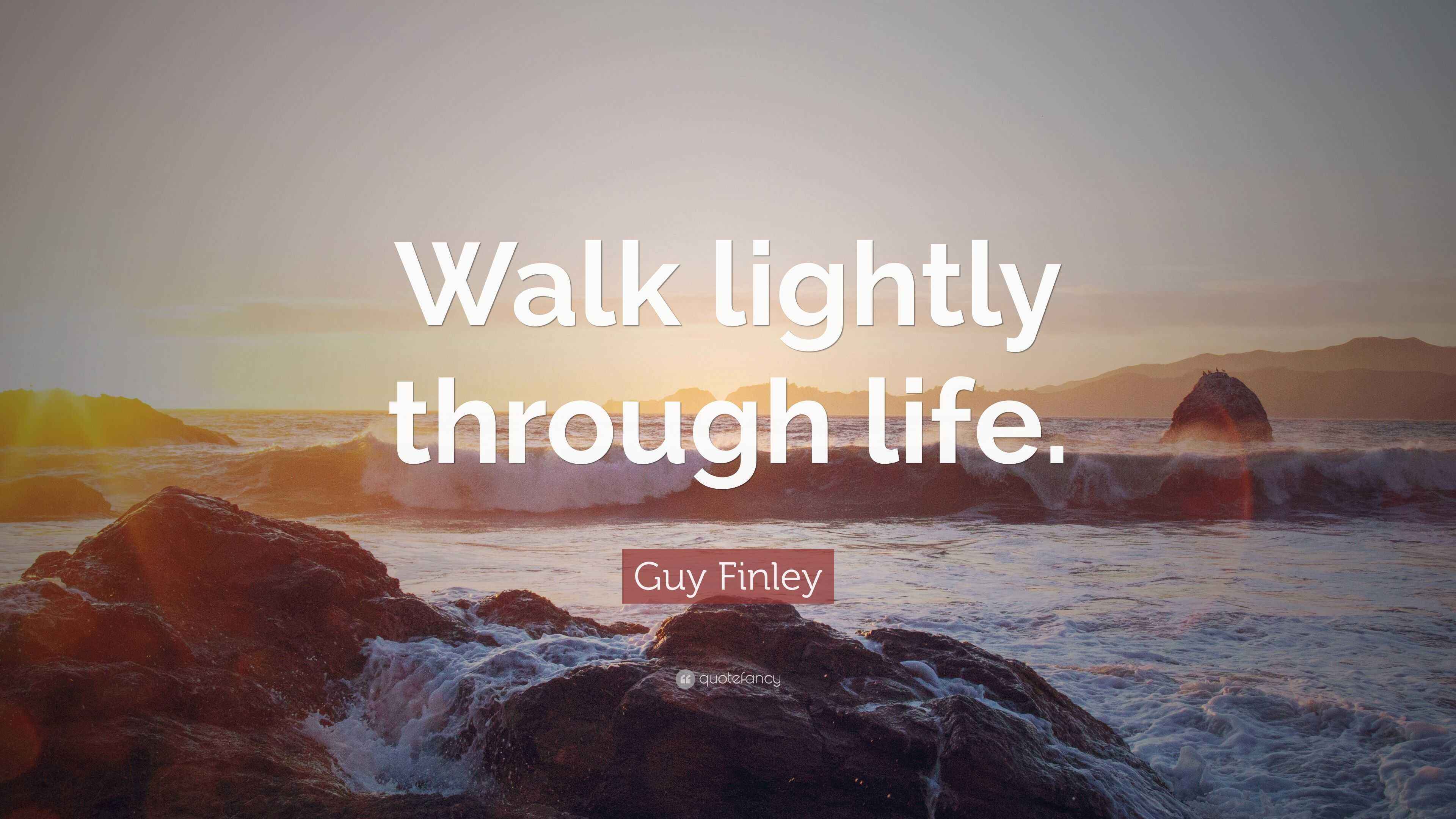 Guy Finley Quote “Walk lightly through life.”