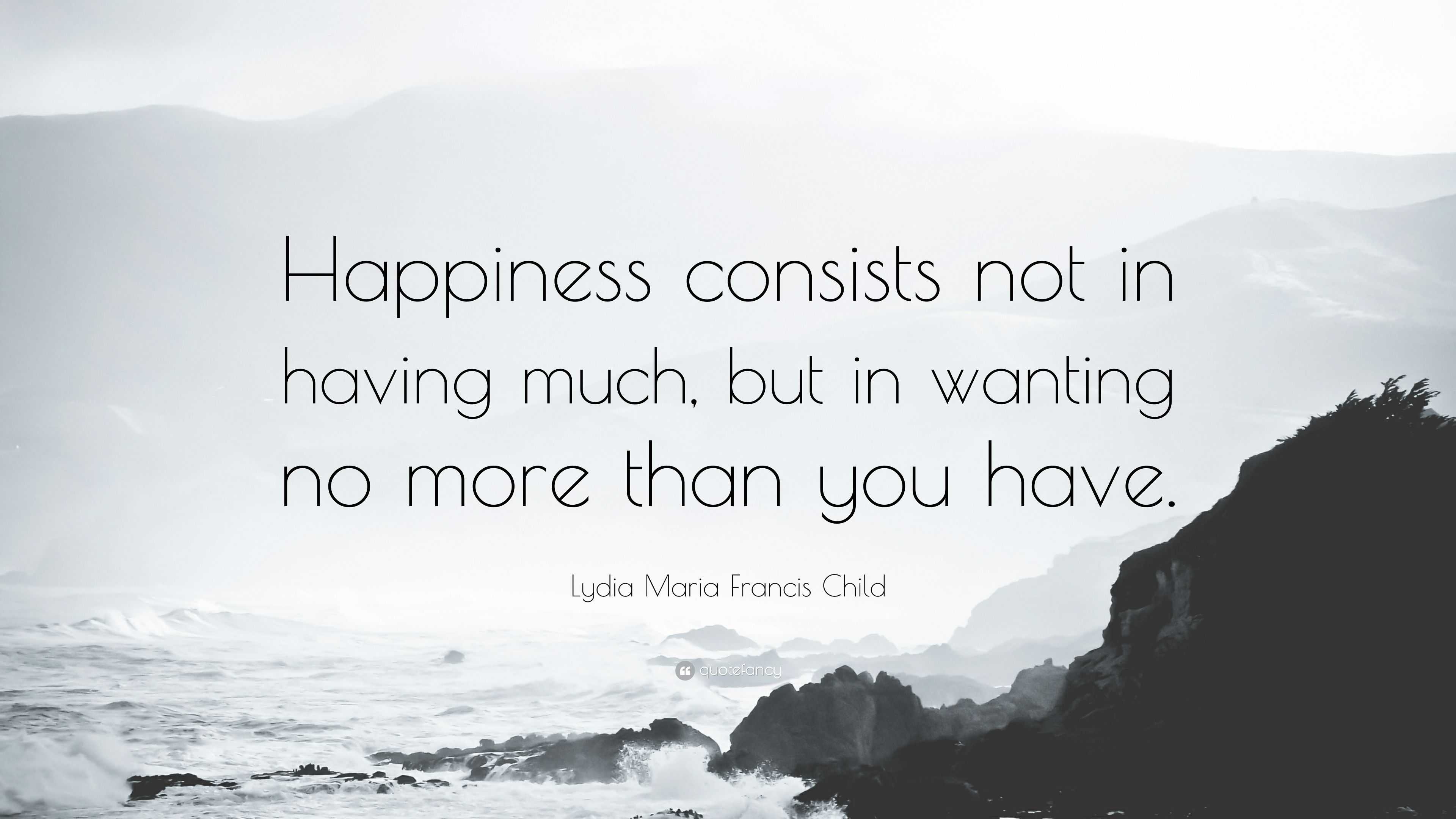 Lydia Maria Francis Child Quote: “Happiness consists not in having much ...