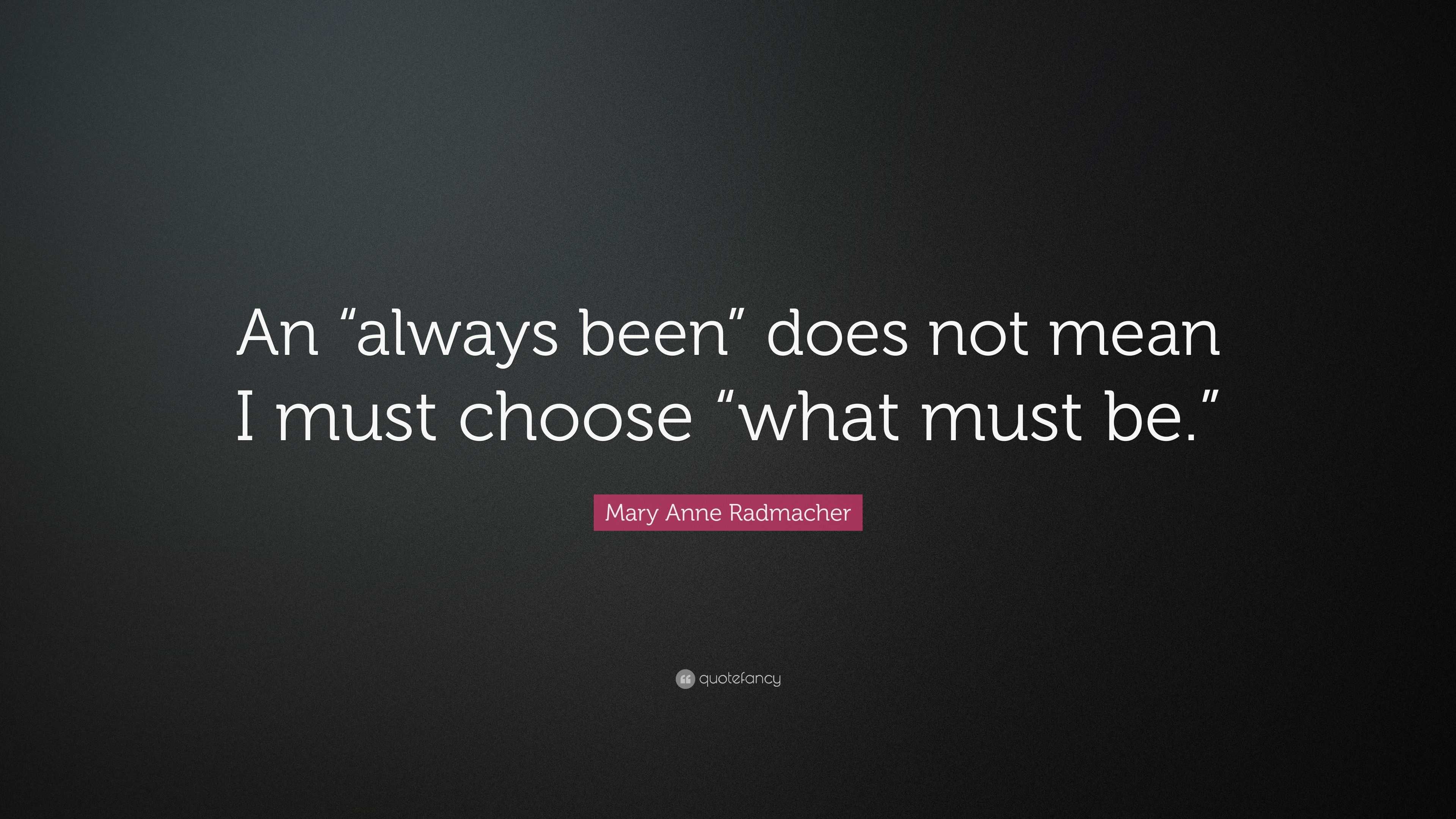 Mary Anne Radmacher Quote: “An “always been” does not mean I must ...