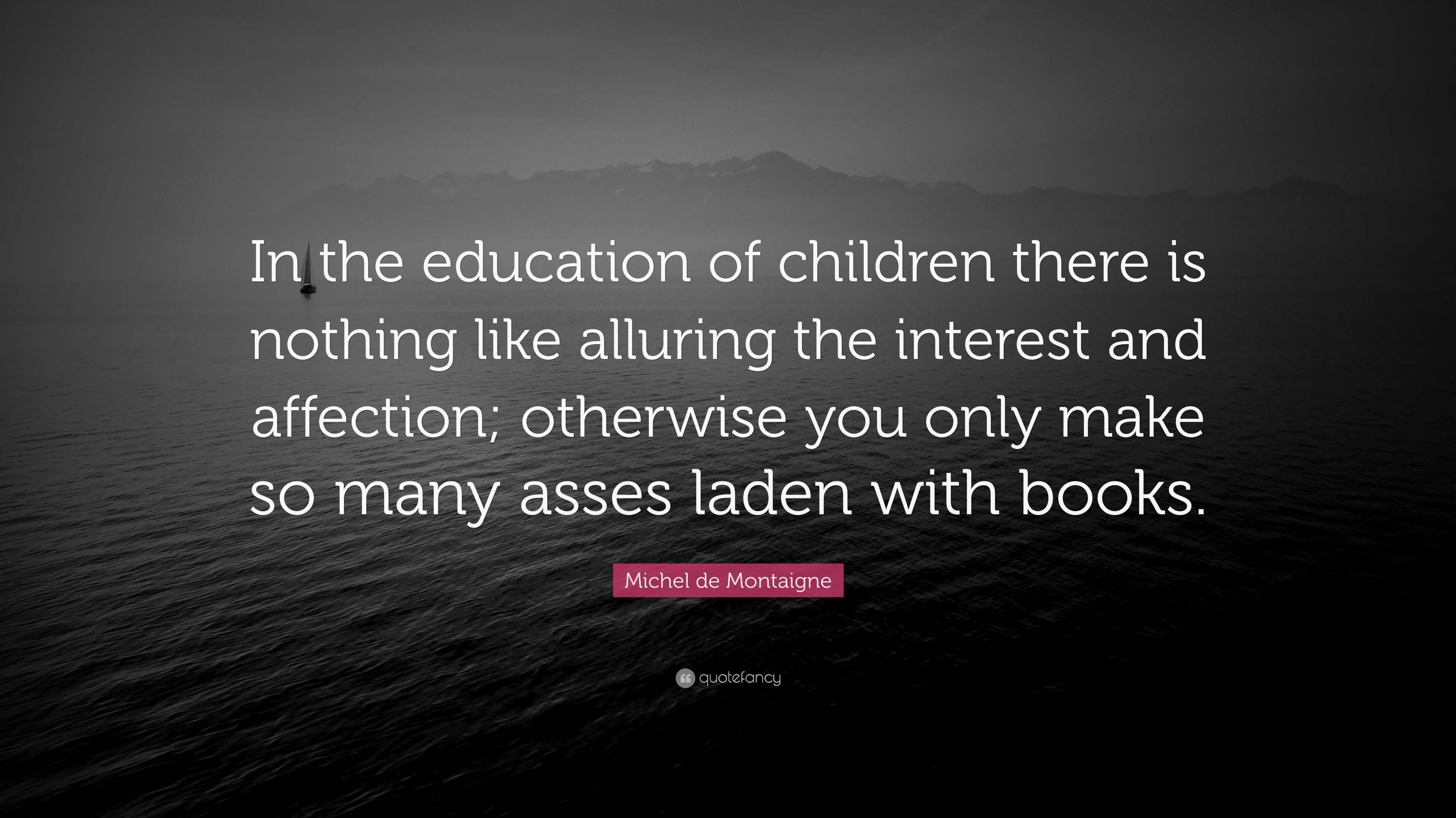 Michel de Montaigne Quote “In the education of children there is nothing like alluring