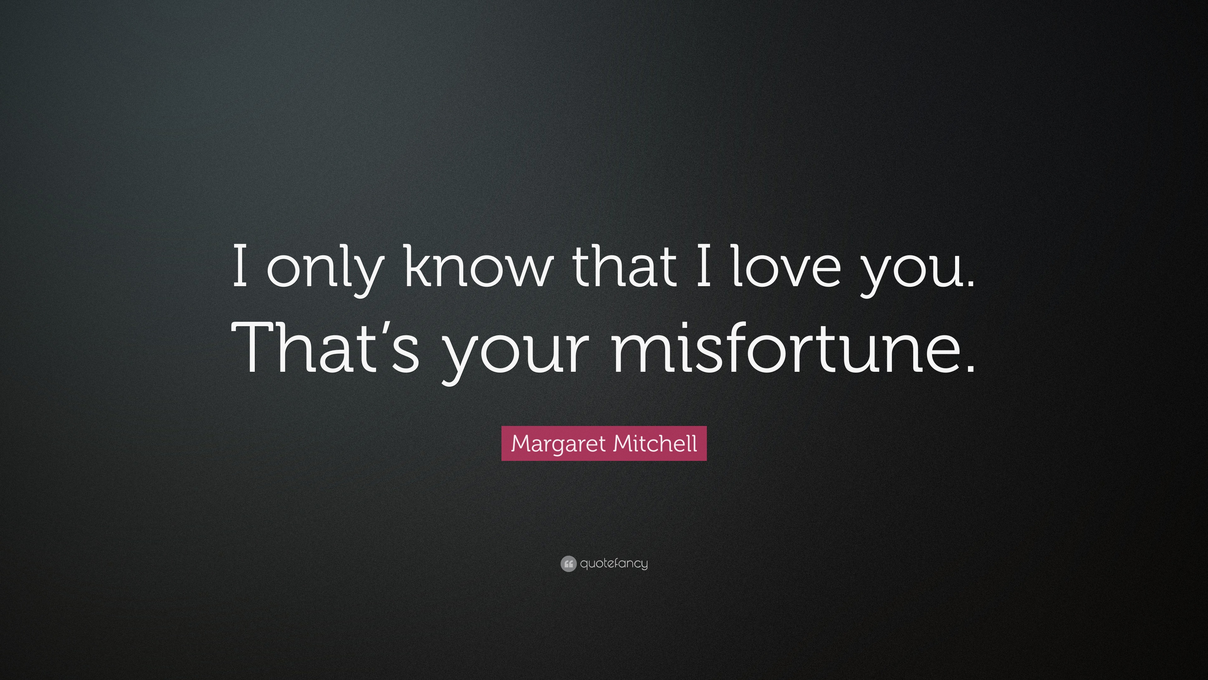 Margaret Mitchell Quote: “I only know that I love you. That’s your ...