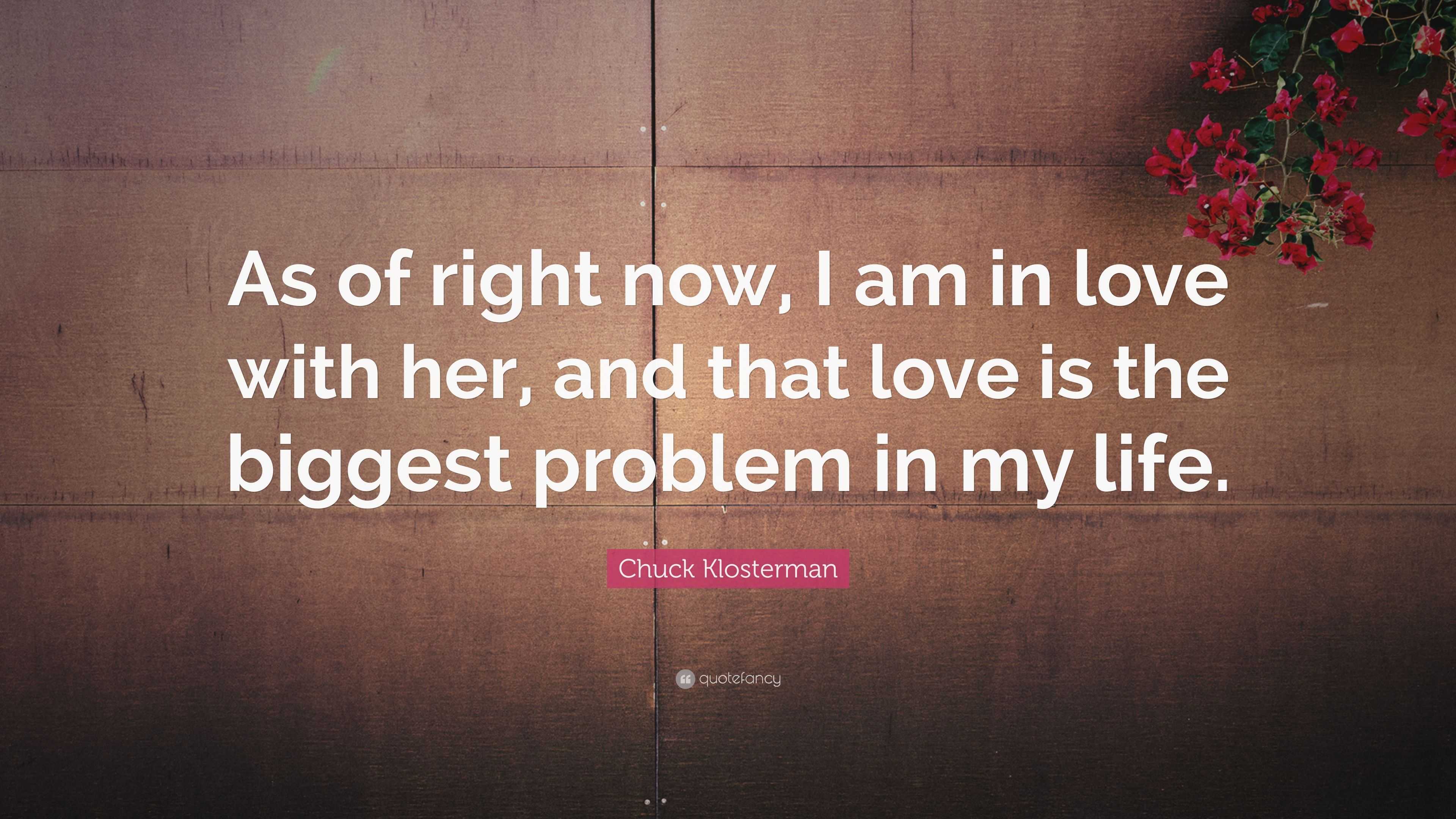 Chuck Klosterman Quote “As of right now I am in love with her
