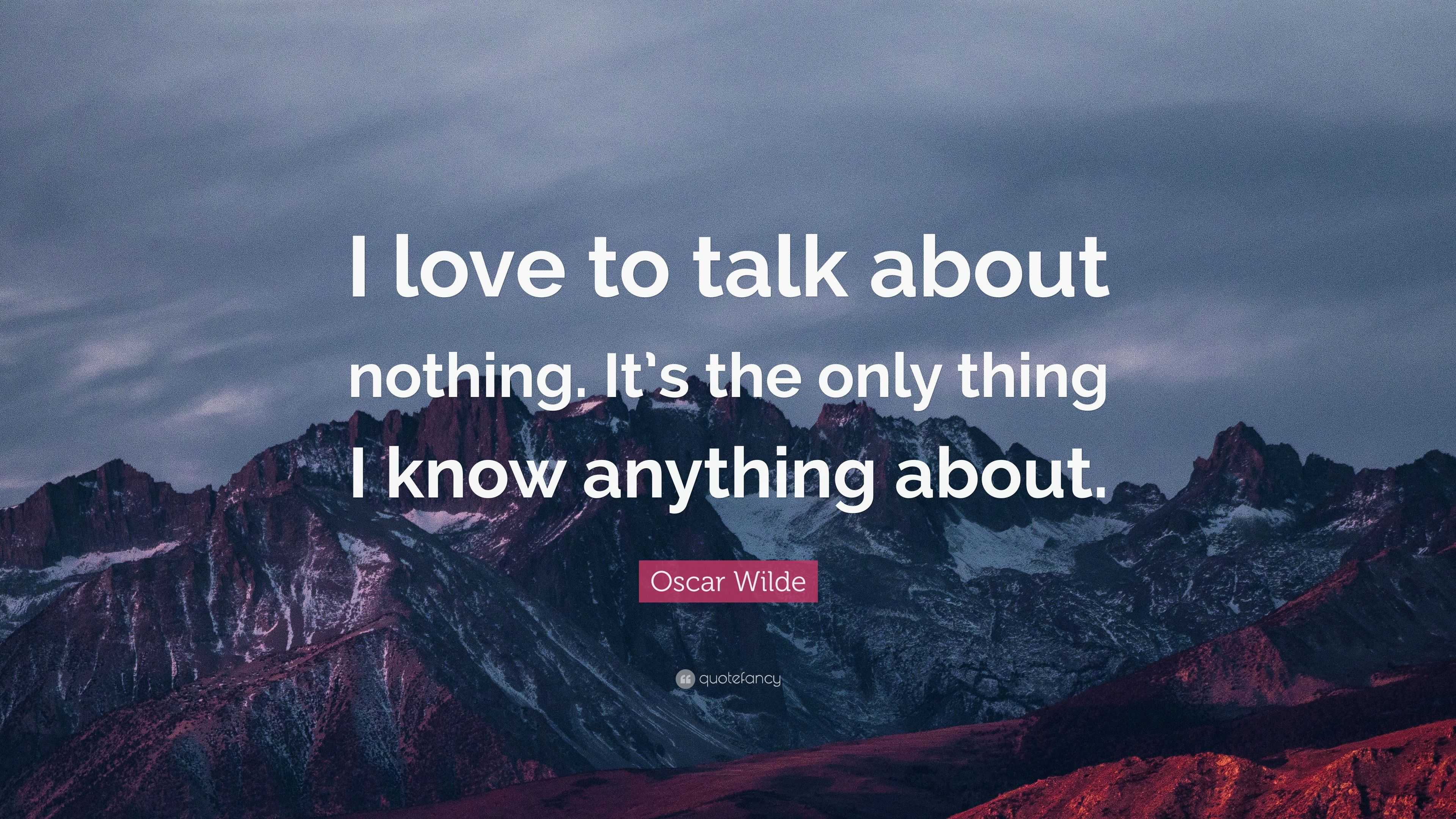 Oscar Wilde Quote “I love to talk about nothing. It’s the only thing I