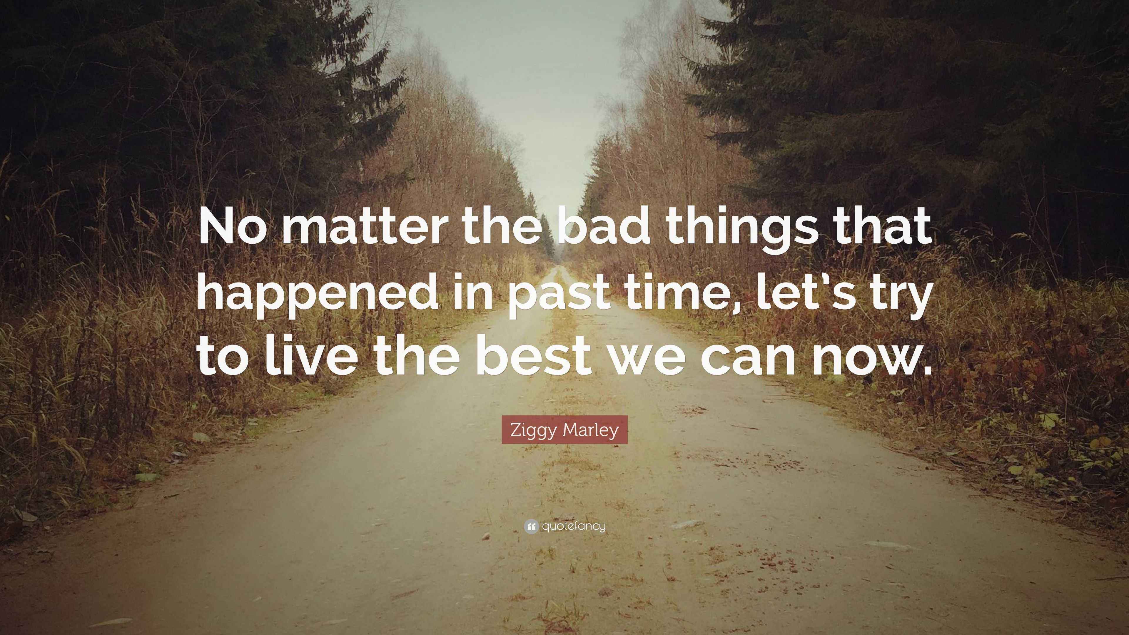 Ziggy Marley Quote “No matter the bad things that happened in past