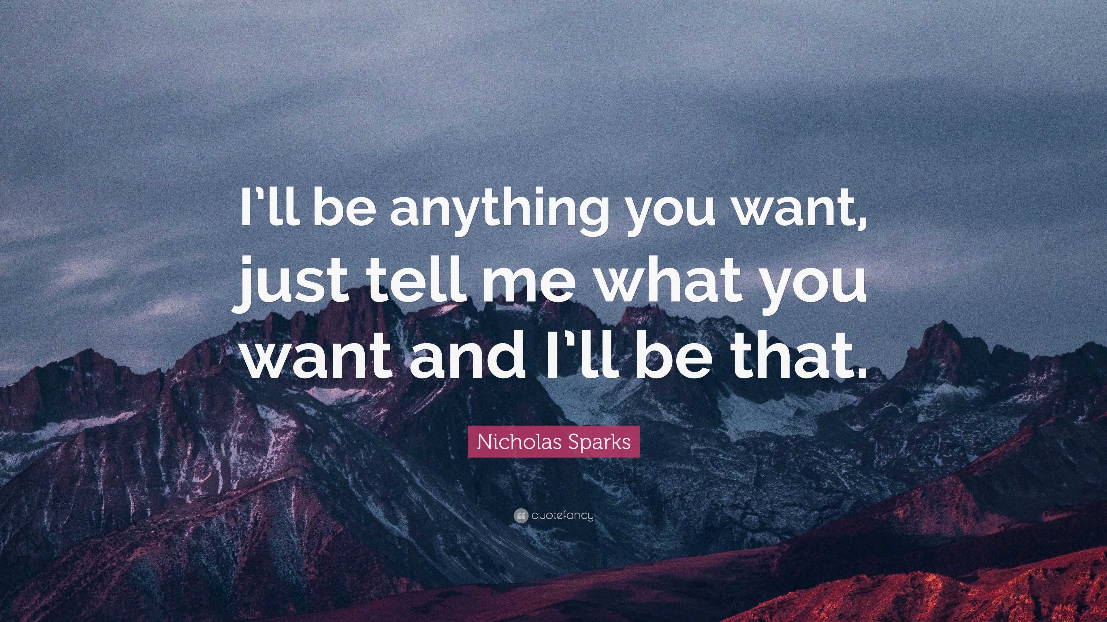 Nicholas Sparks Quote I Ll Be Anything You Want Just Tell Me What You Want And