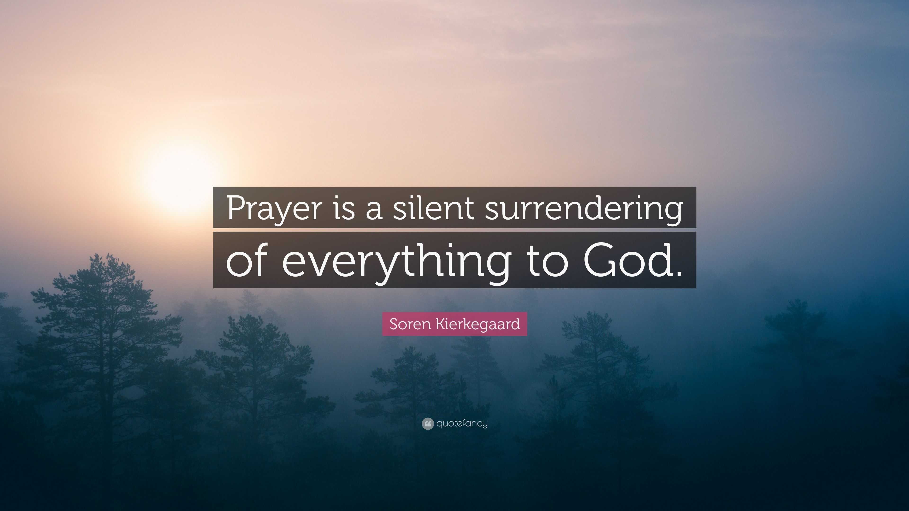 Soren Kierkegaard Quote: “Prayer is a silent surrendering of everything ...