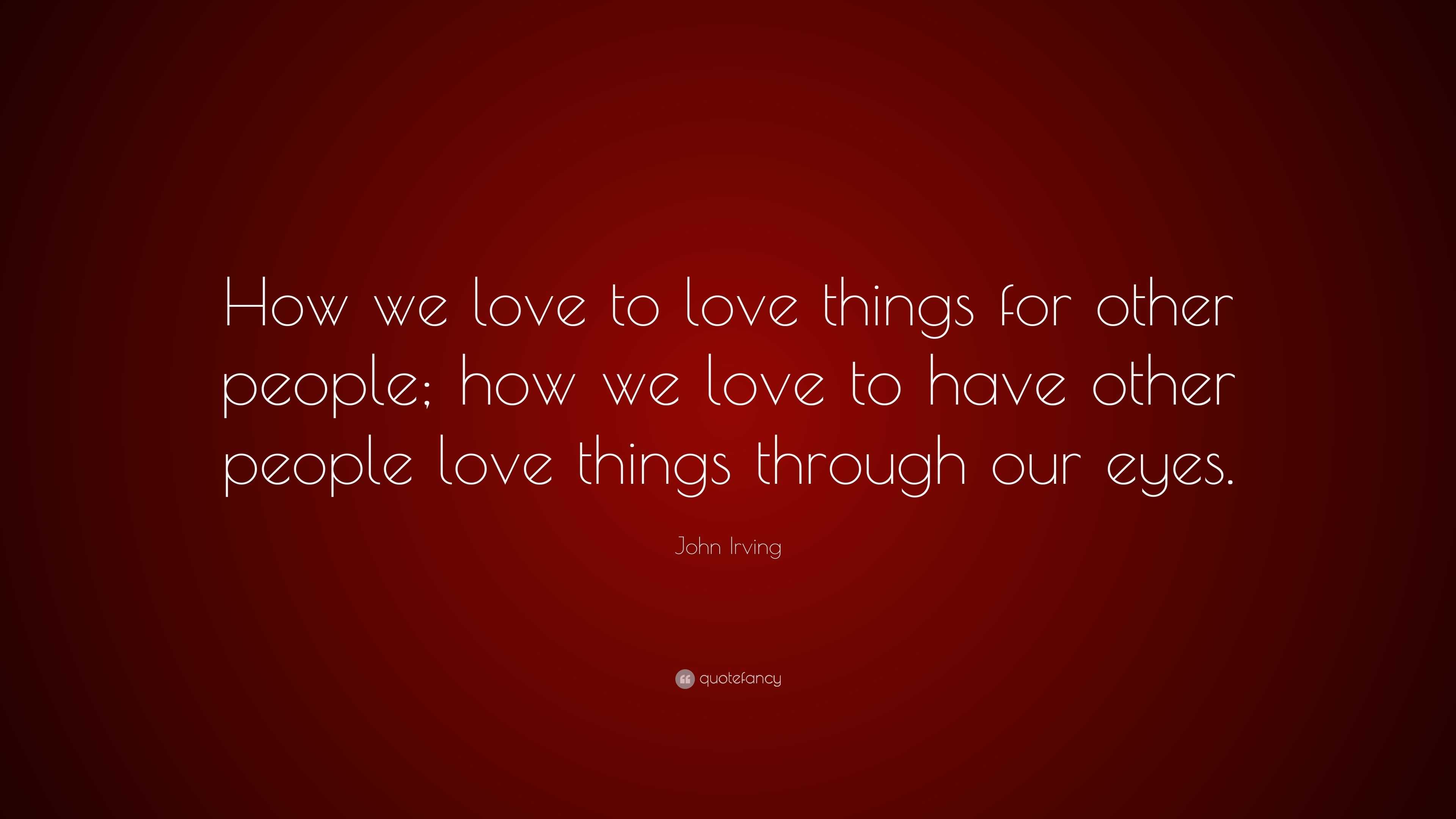 John Irving Quote: “How we love to love things for other people; how we ...