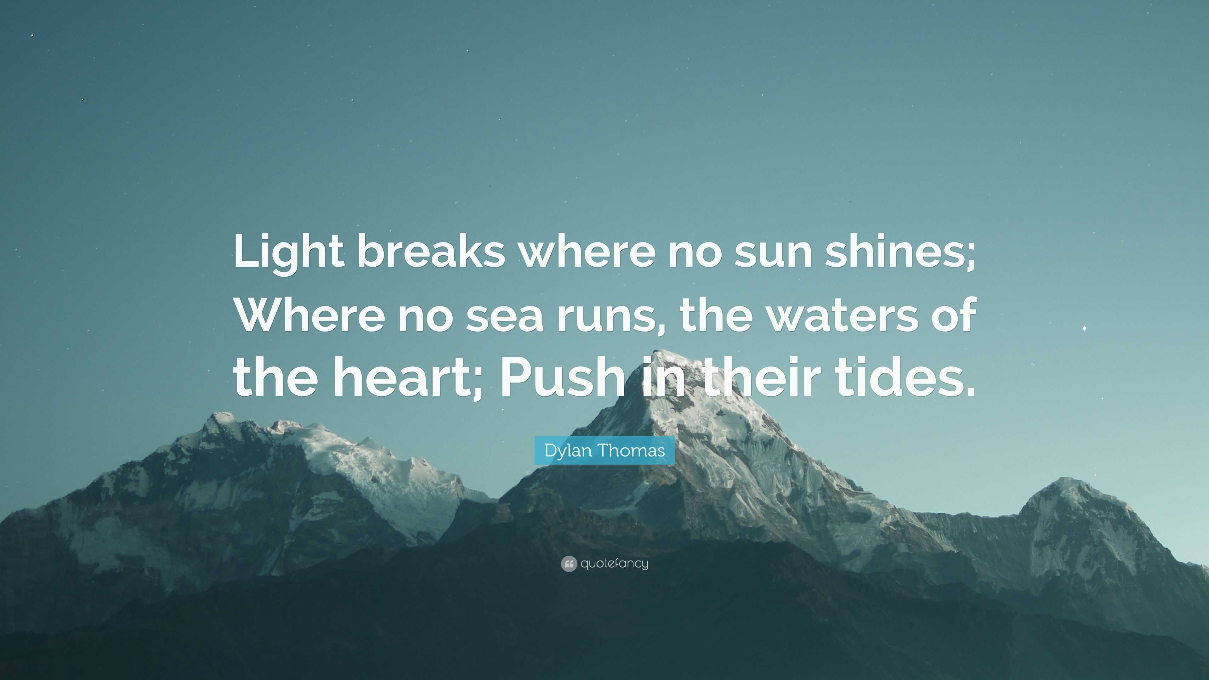 Dylan Thomas Quote: “Light breaks where no sun shines; Where no sea ...