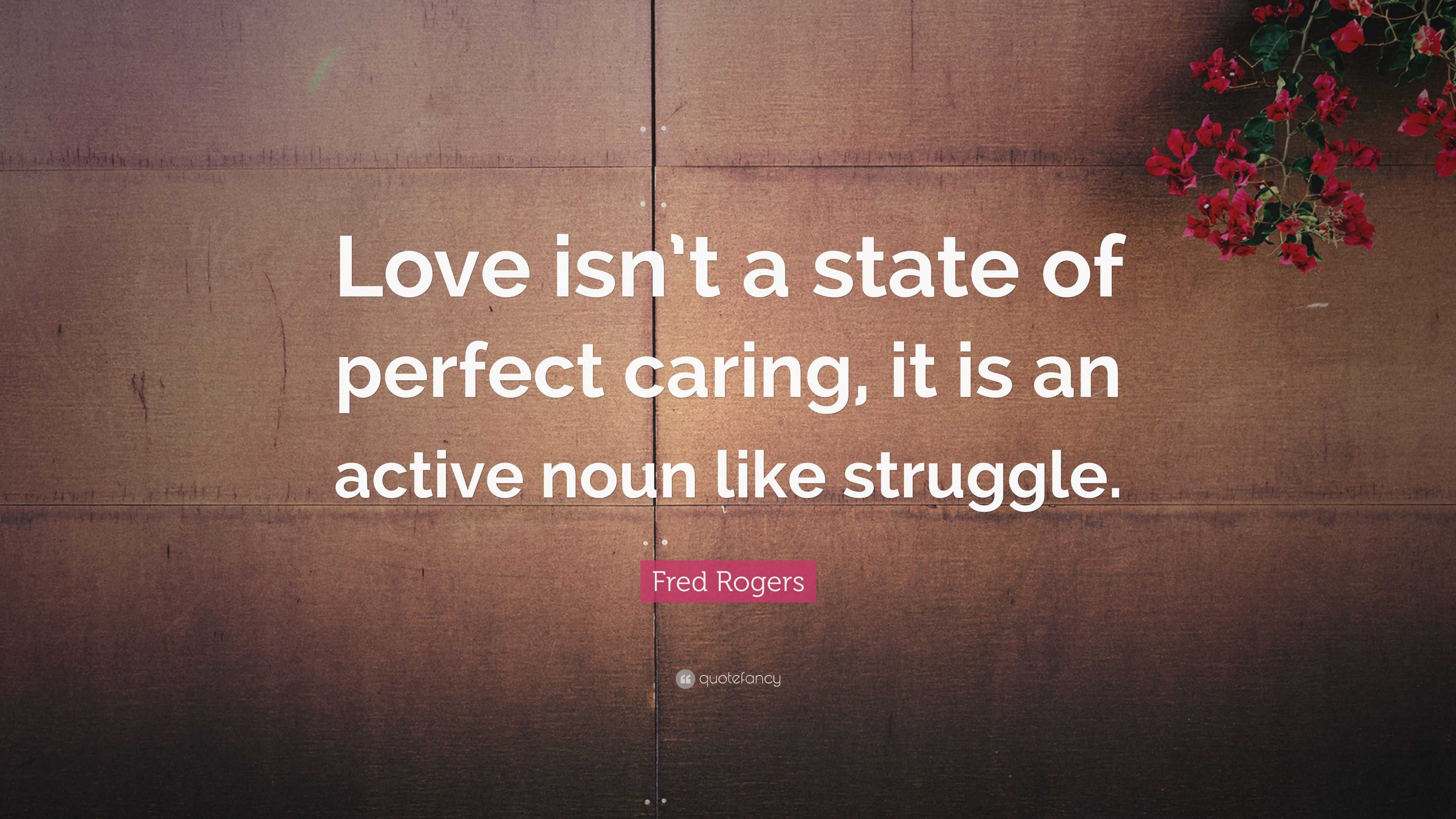 Fred Rogers Quote: “Love isn’t a state of perfect caring, it is an ...