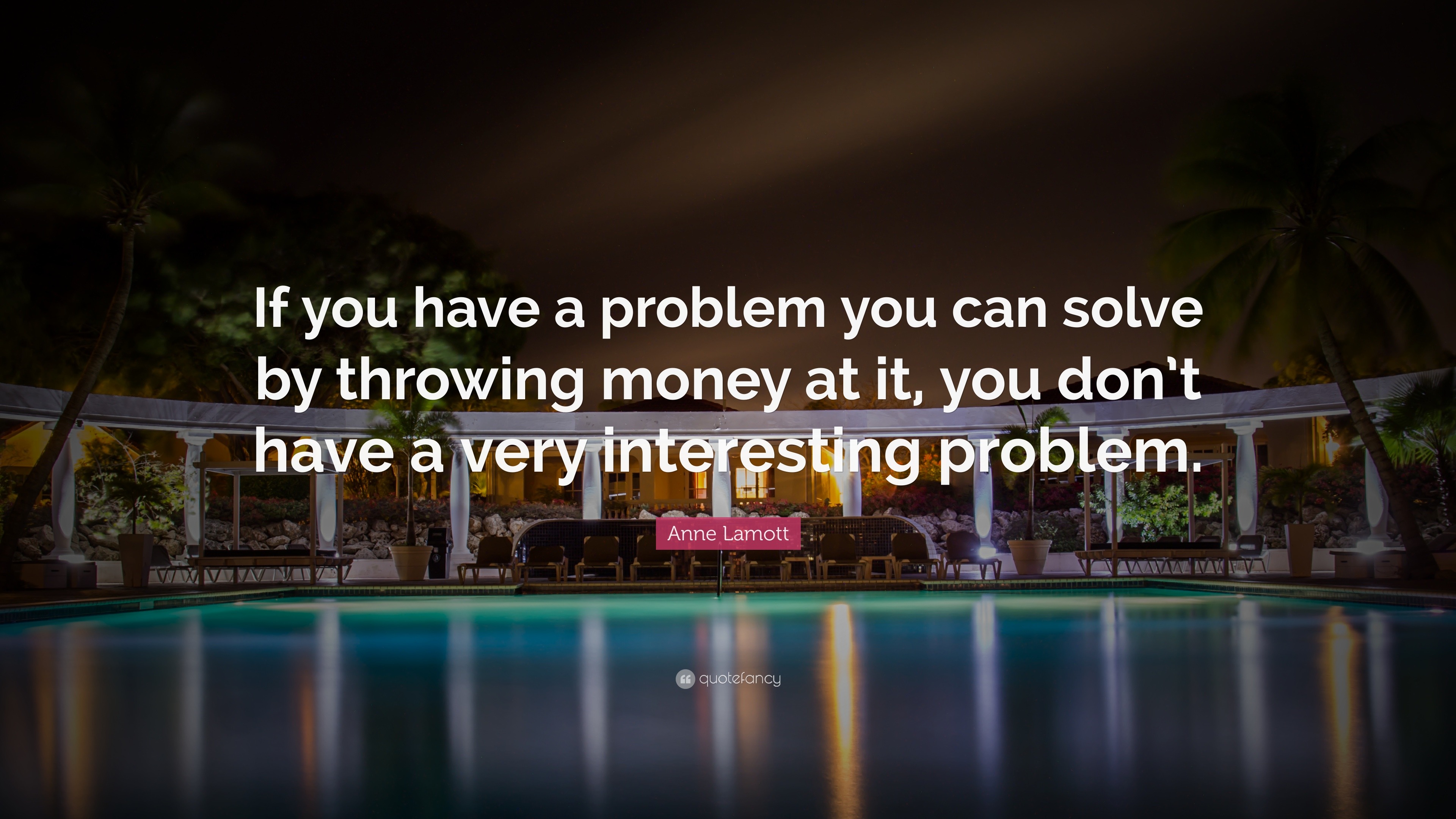 Anne Lamott Quote “If you have a problem you can solve by throwing money at it, you don’t have