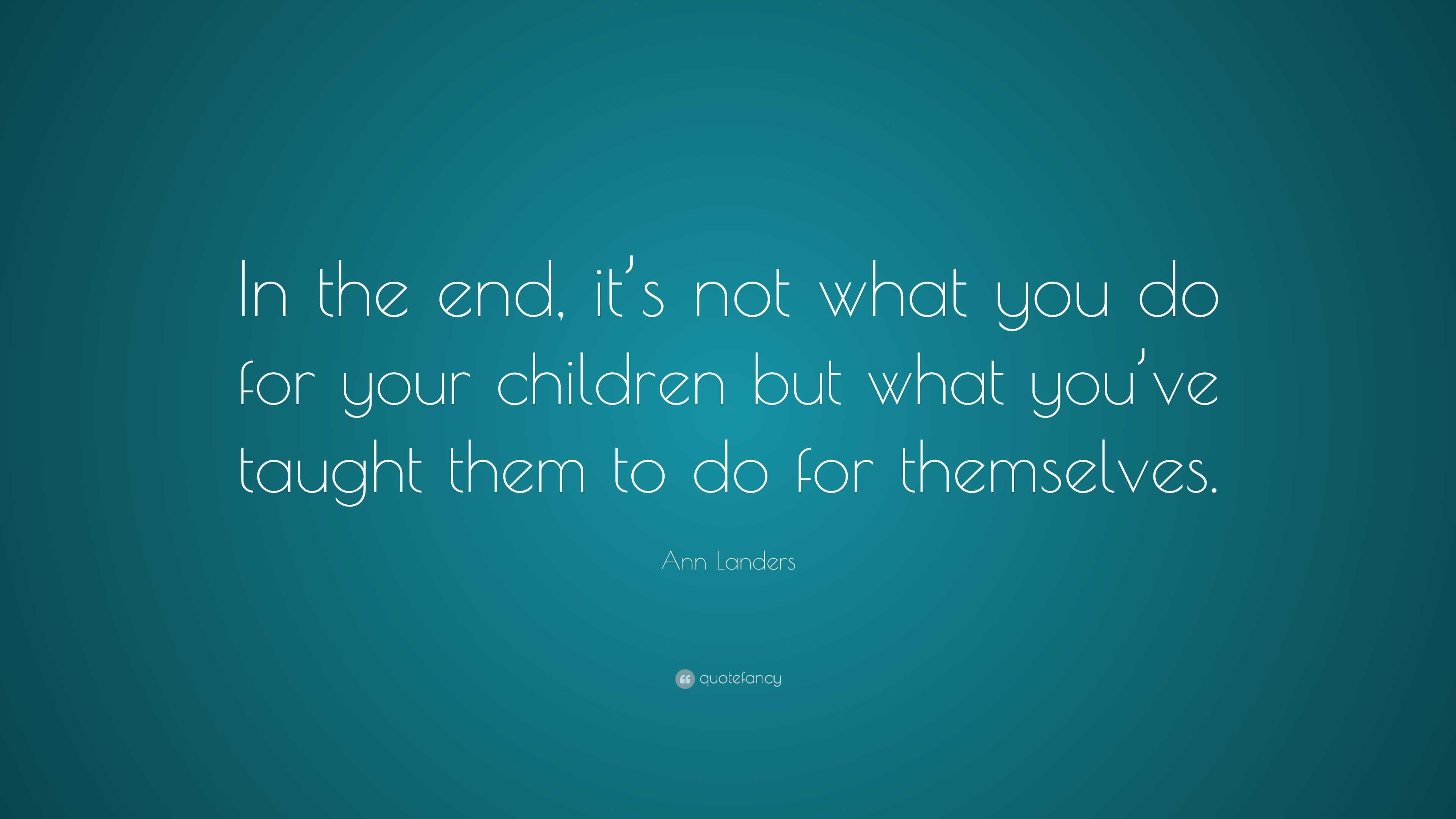 Ann Landers Quote: “In the end, it’s not what you do for your children ...