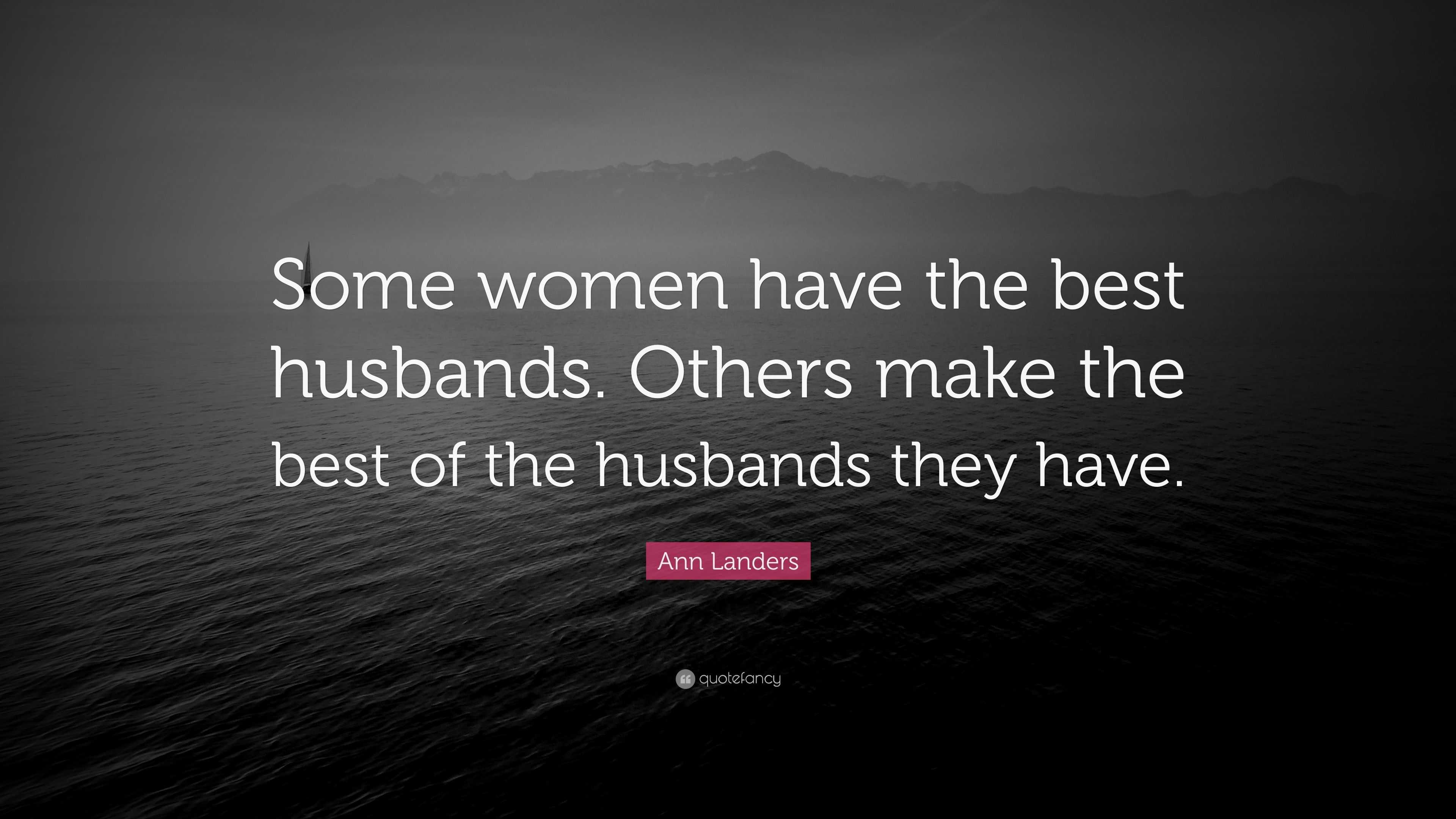 Ann Landers Quote: “Some women have the best husbands. Others make the ...