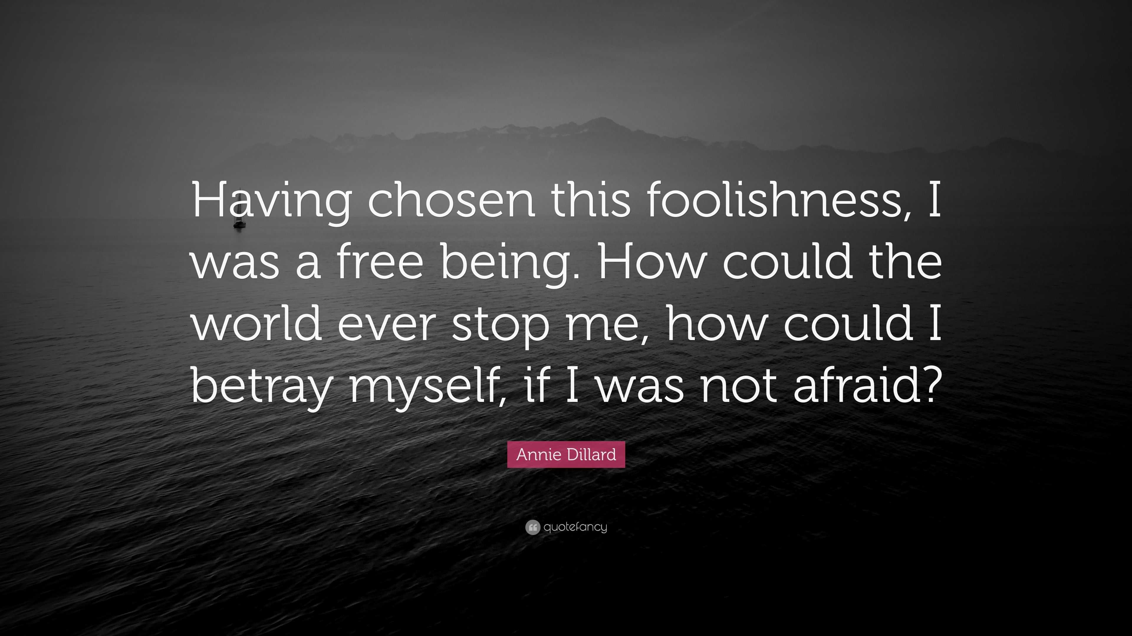 Annie Dillard Quote: “having Chosen This Foolishness, I Was A Free 