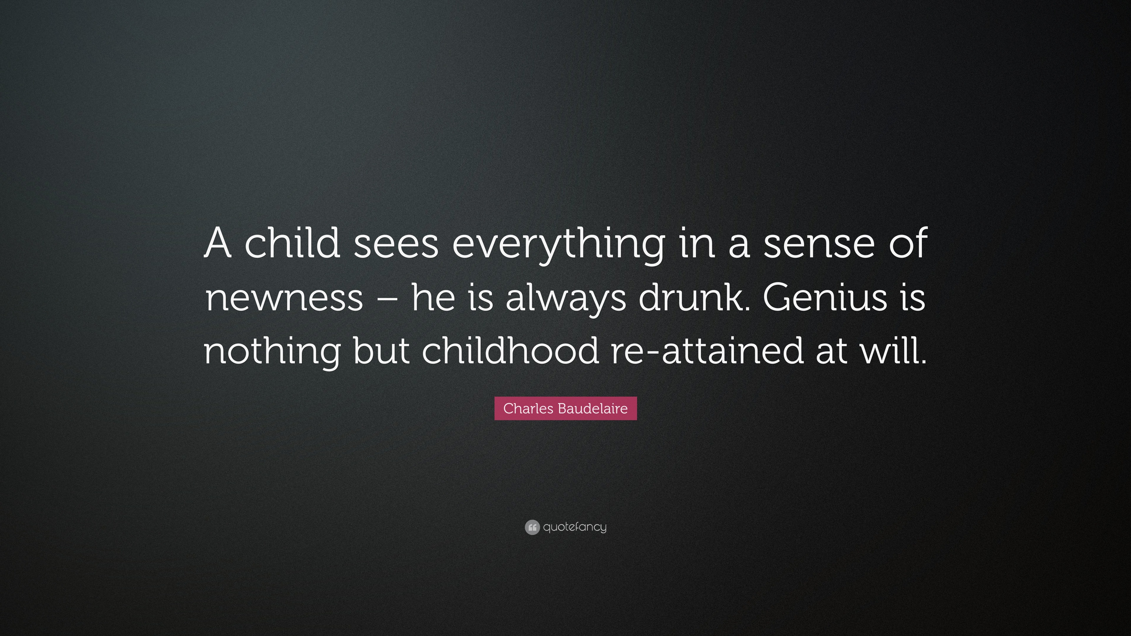 Charles Baudelaire Quote “A child sees everything in a sense of newness – he