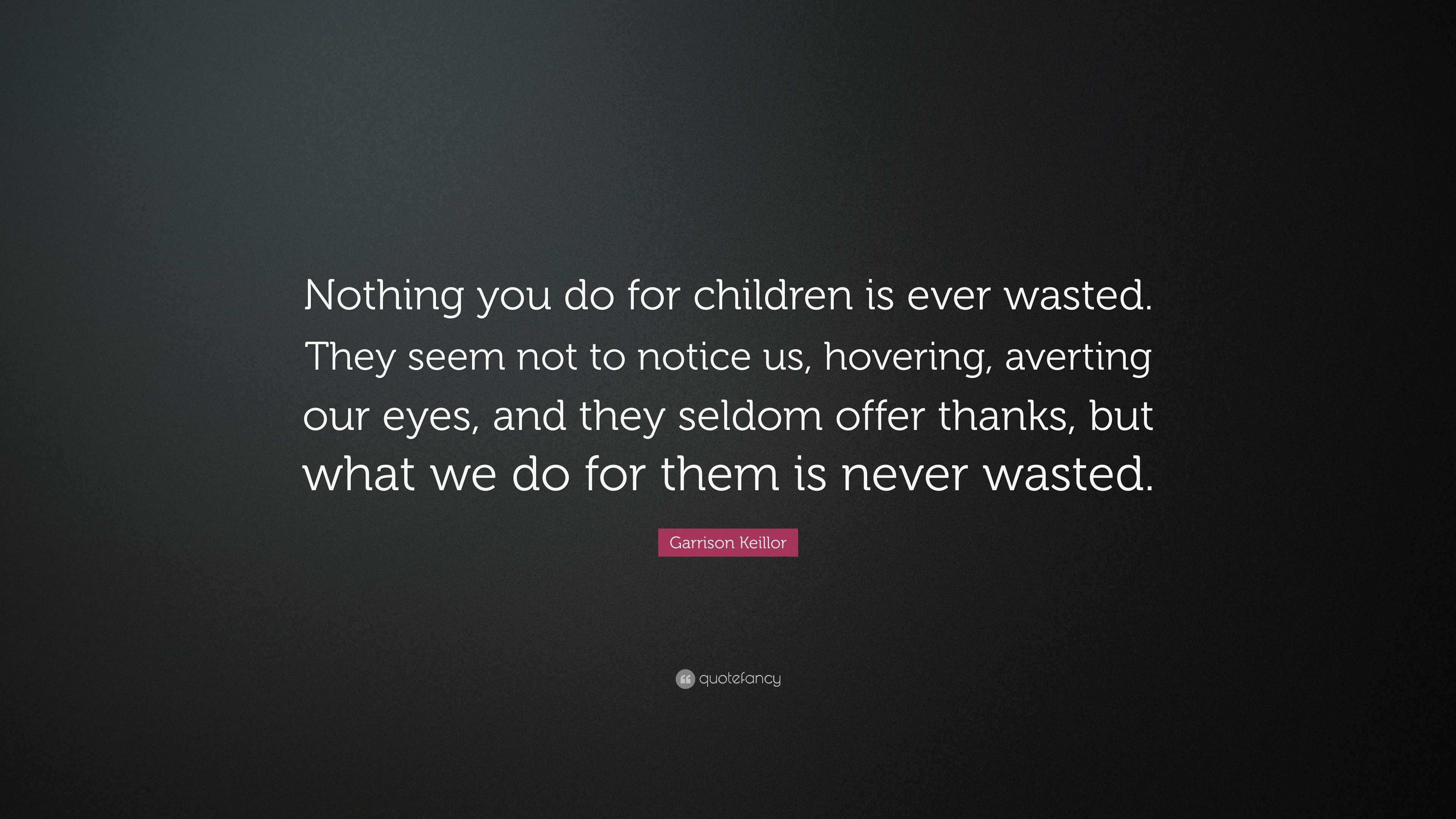 Garrison Keillor Quote: “Nothing you do for children is ever wasted ...